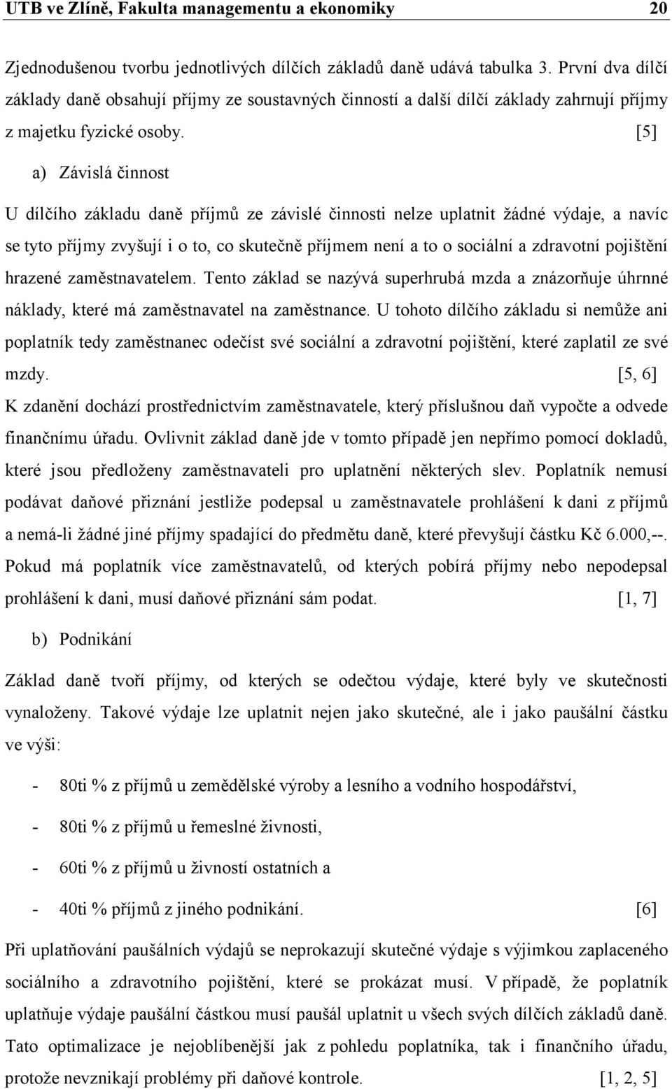 [5] a) Závislá činnost U dílčího základu daně příjmů ze závislé činnosti nelze uplatnit žádné výdaje, a navíc se tyto příjmy zvyšují i o to, co skutečně příjmem není a to o sociální a zdravotní