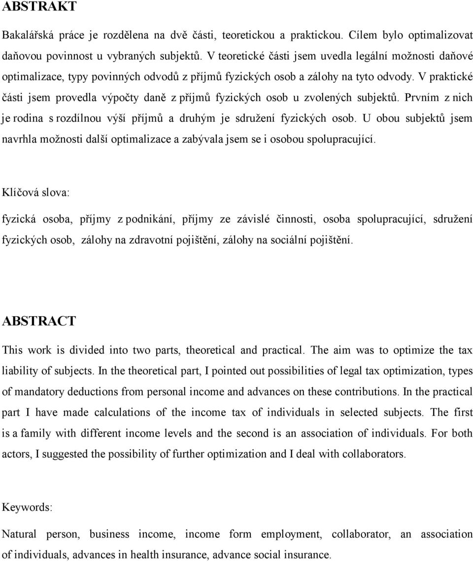 V praktické části jsem provedla výpočty daně z příjmů fyzických osob u zvolených subjektů. Prvním z nich je rodina s rozdílnou výší příjmů a druhým je sdružení fyzických osob.