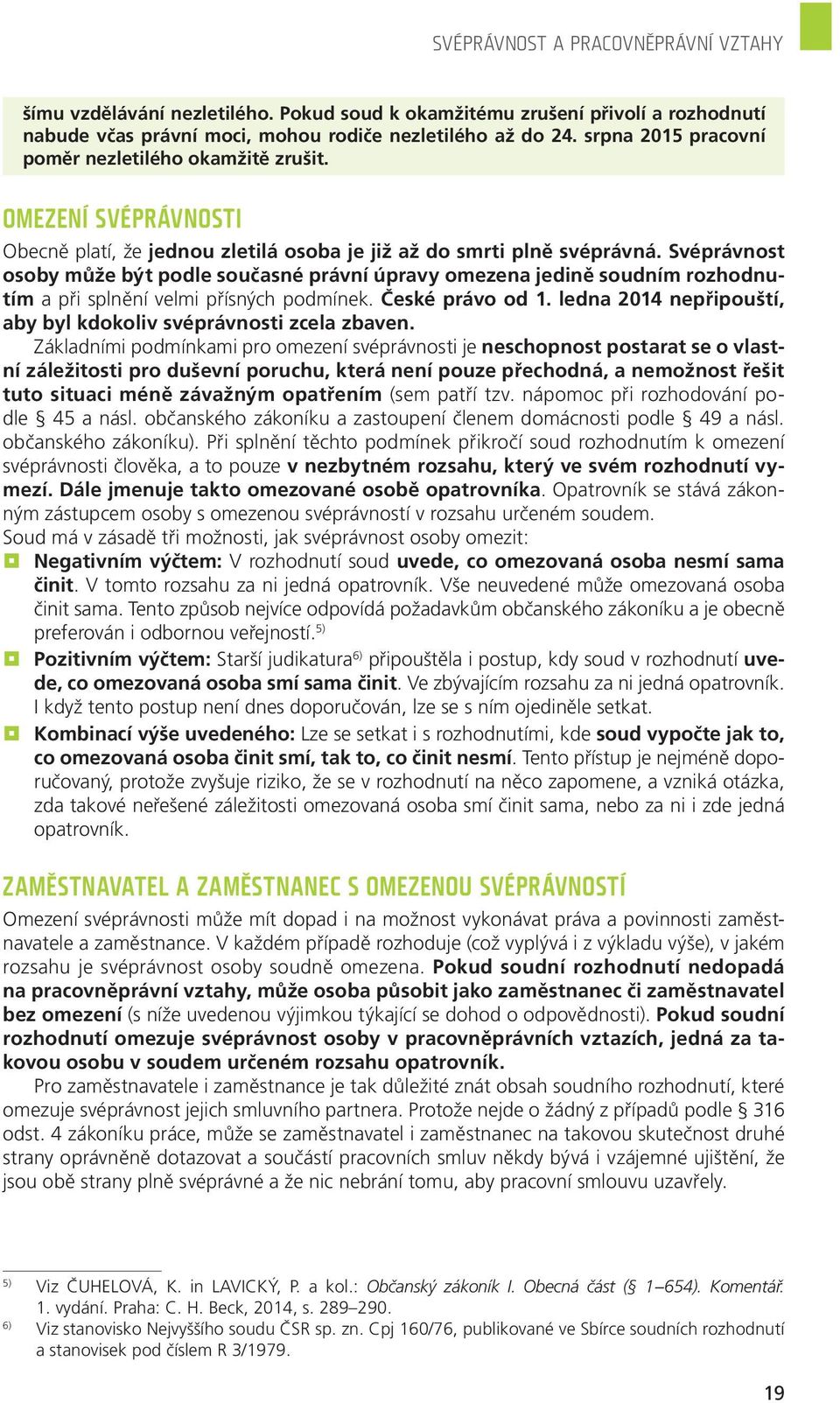 Svéprávnost osoby může být podle současné právní úpravy omezena jedině soudním rozhodnutím a při splnění velmi přísných podmínek. České právo od 1.