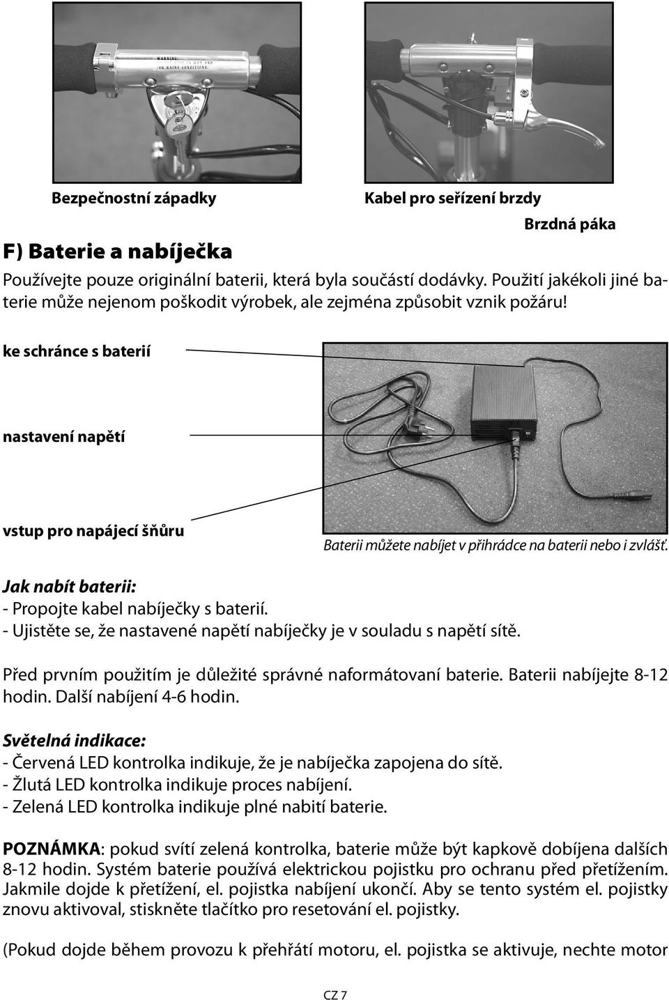 ke schránce s baterií nastavení napětí vstup pro napájecí šňůru Baterii můžete nabíjet v přihrádce na baterii nebo i zvlášť. Jak nabít baterii: - Propojte kabel nabíječky s baterií.