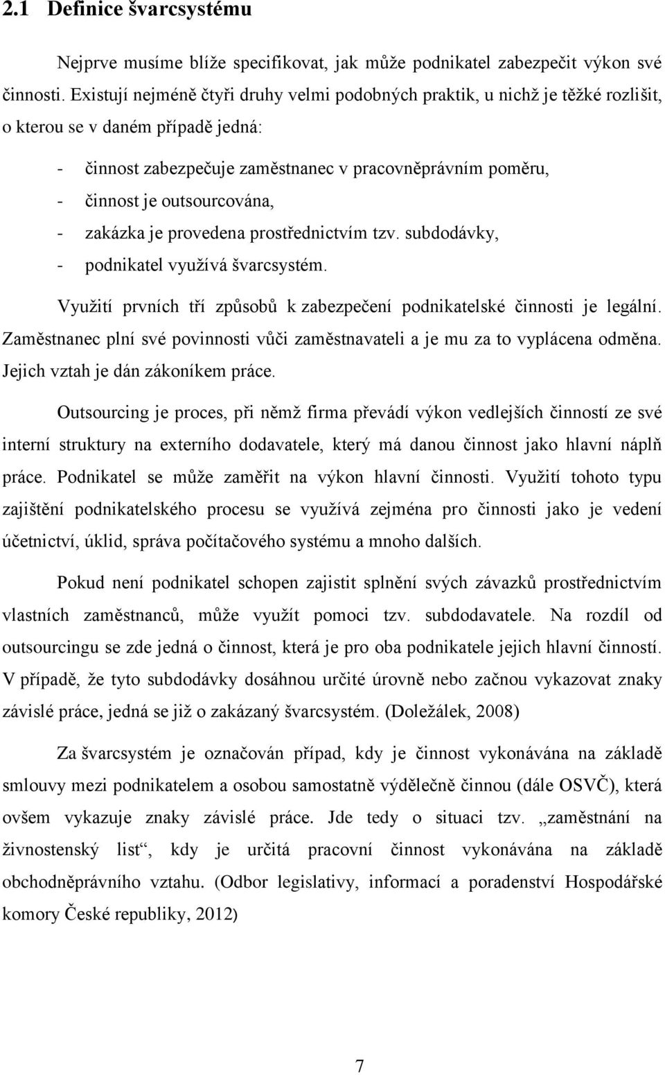 outsourcována, - zakázka je provedena prostřednictvím tzv. subdodávky, - podnikatel využívá švarcsystém. Využití prvních tří způsobů k zabezpečení podnikatelské činnosti je legální.