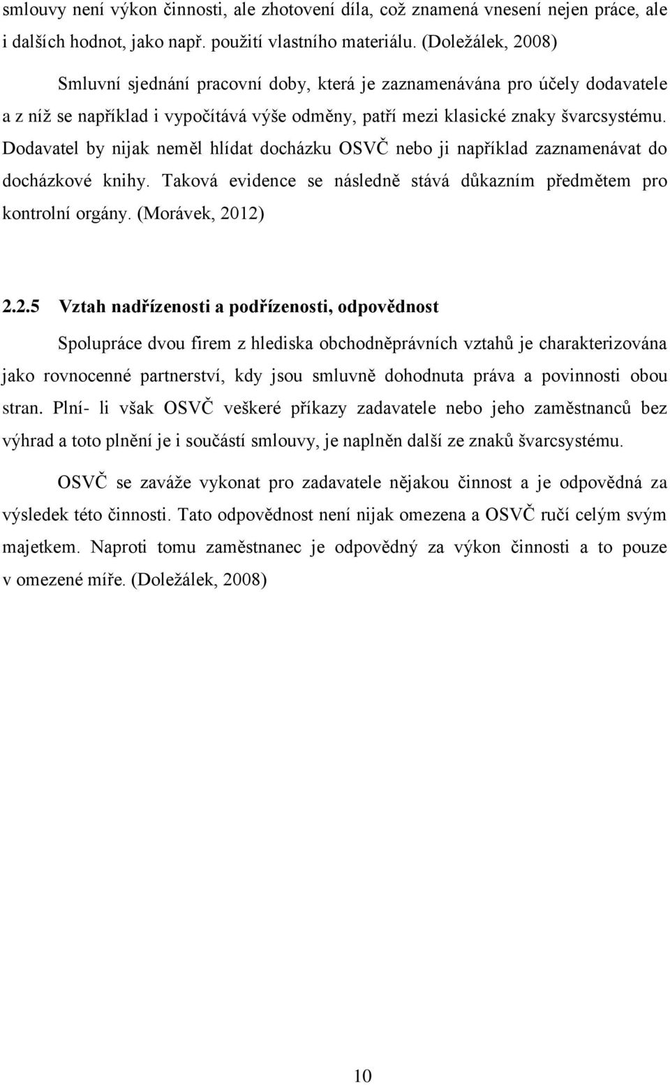 Dodavatel by nijak neměl hlídat docházku OSVČ nebo ji například zaznamenávat do docházkové knihy. Taková evidence se následně stává důkazním předmětem pro kontrolní orgány. (Morávek, 20