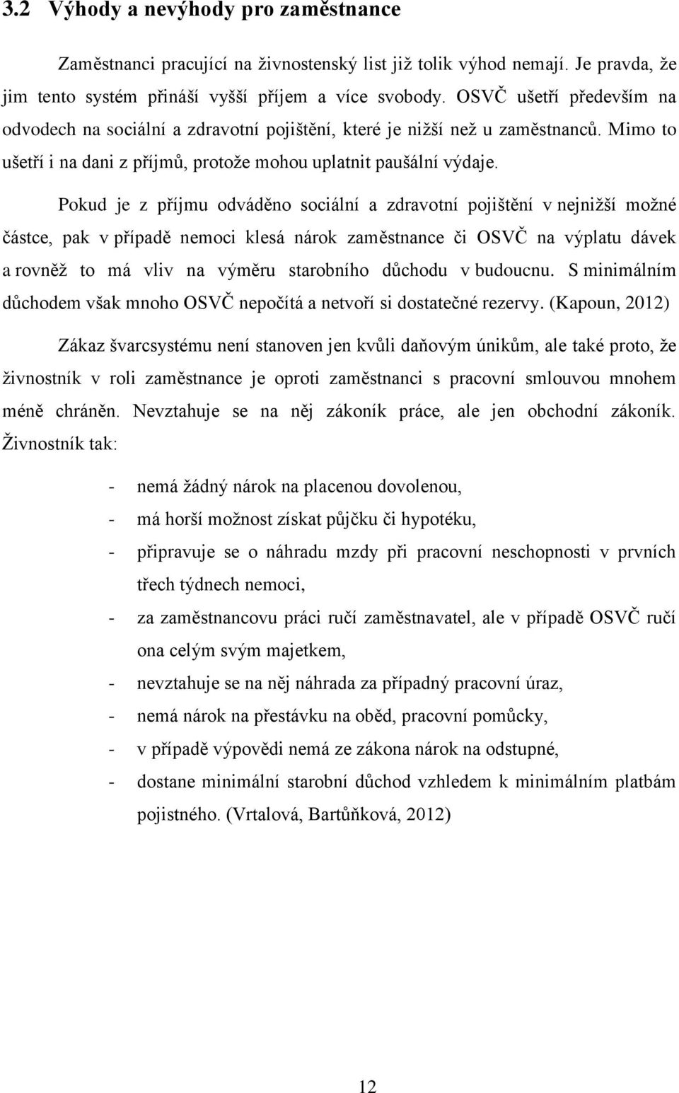 Pokud je z příjmu odváděno sociální a zdravotní pojištění v nejnižší možné částce, pak v případě nemoci klesá nárok zaměstnance či OSVČ na výplatu dávek a rovněž to má vliv na výměru starobního