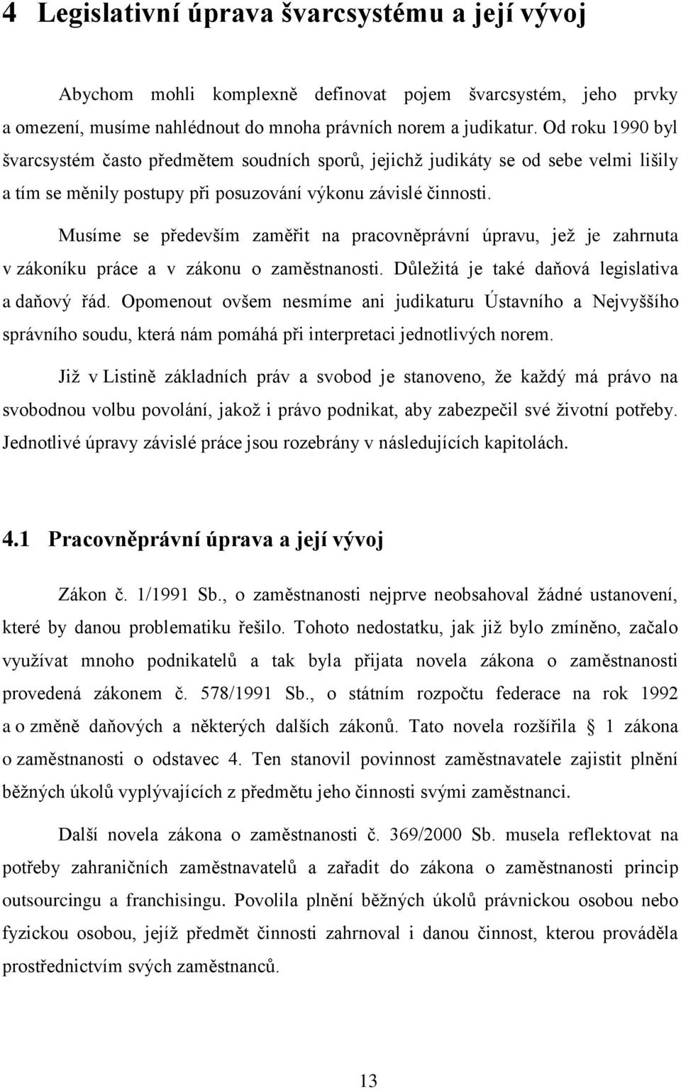 Musíme se především zaměřit na pracovněprávní úpravu, jež je zahrnuta v zákoníku práce a v zákonu o zaměstnanosti. Důležitá je také daňová legislativa a daňový řád.