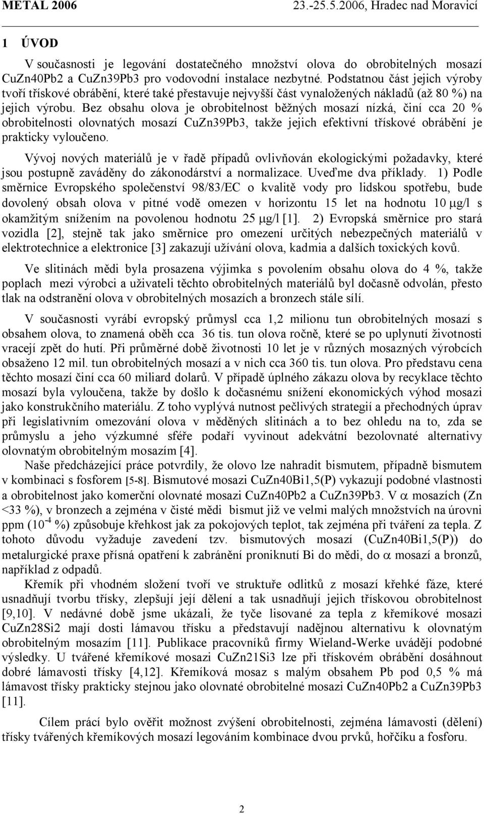 Bez obsahu olova je obrobitelnost běžných mosazí nízká, činí cca 20 % obrobitelnosti olovnatých mosazí CuZn39Pb3, takže jejich efektivní třískové obrábění je prakticky vyloučeno.