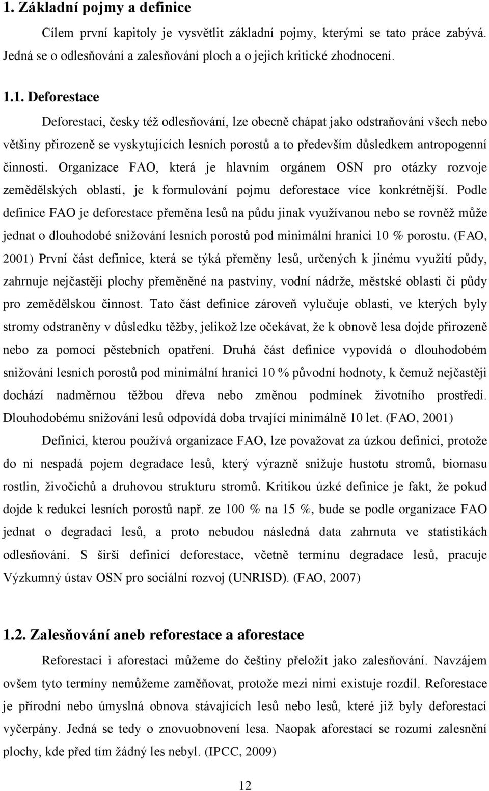 Podle definice FAO je deforestace přeměna lesů na půdu jinak využívanou nebo se rovněž může jednat o dlouhodobé snižování lesních porostů pod minimální hranici 10 % porostu.