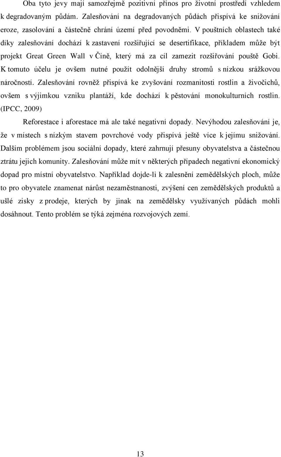 V pouštních oblastech také díky zalesňování dochází k zastavení rozšiřující se desertifikace, příkladem může být projekt Great Green Wall v Číně, který má za cíl zamezit rozšiřování pouště Gobi.