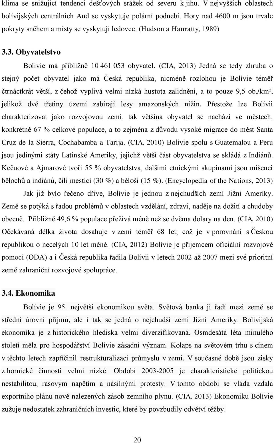 (CIA, 2013) Jedná se tedy zhruba o stejný počet obyvatel jako má Česká republika, nicméně rozlohou je Bolívie téměř čtrnáctkrát větší, z čehož vyplívá velmi nízká hustota zalidnění, a to pouze 9,5 ob.