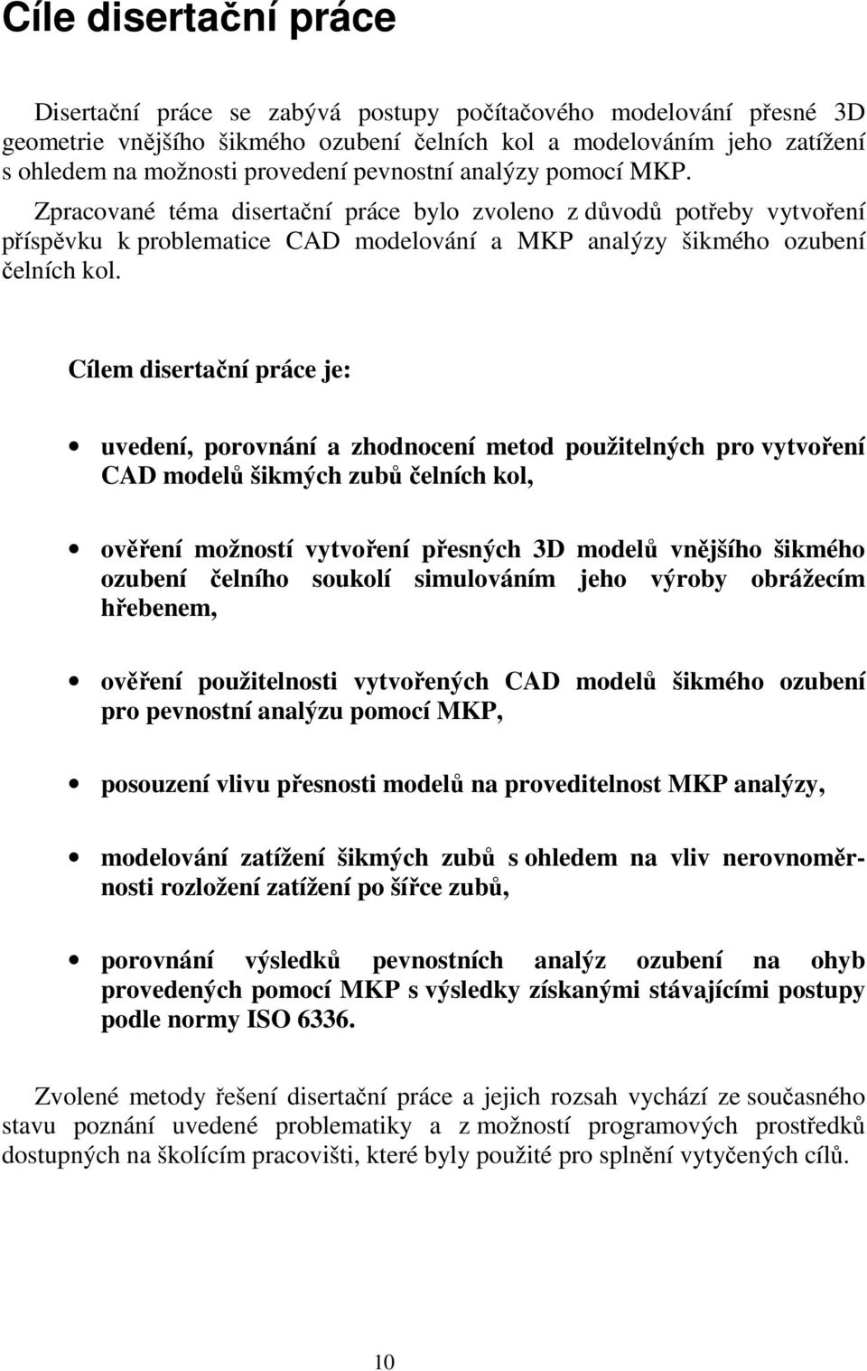 Cílem disertační práce je: uvedení, porovnání a zhodnocení metod použitelných pro vytvoření CAD modelů šikmých zubů čelních kol, ověření možností vytvoření přesných 3D modelů vnějšího šikmého ozubení