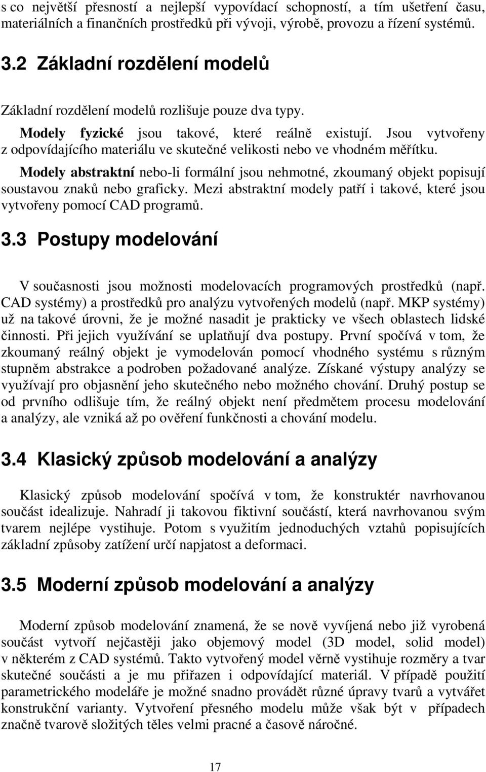 Jsou vytvořeny z odpovídajícího materiálu ve skutečné velikosti nebo ve vhodném měřítku. Modely abstraktní nebo-li formální jsou nehmotné, zkoumaný objekt popisují soustavou znaků nebo graficky.