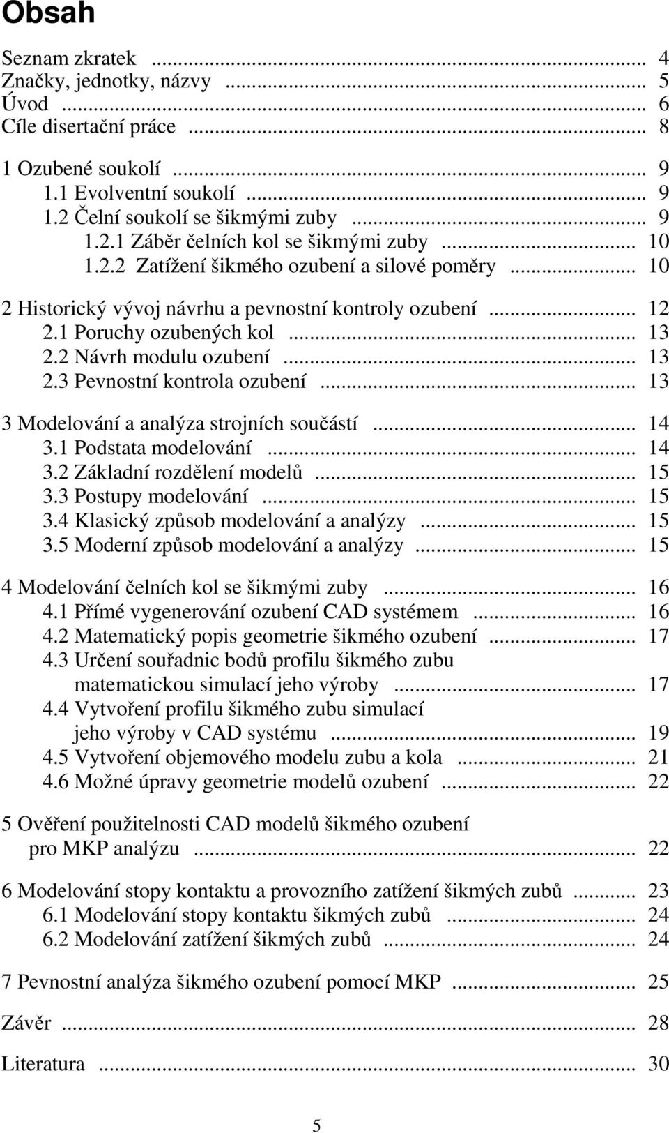 .. 13 3 Modelování a analýza strojních součástí... 14 3.1 Podstata modelování... 14 3.2 Základní rozdělení modelů... 15 3.3 Postupy modelování... 15 3.4 Klasický způsob modelování a analýzy... 15 3.5 Moderní způsob modelování a analýzy.