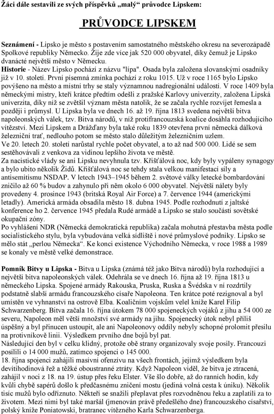 První písemná zmínka pochází z roku 1015. Už v roce 1165 bylo Lipsko povýšeno na město a místní trhy se staly významnou nadregionální událostí.