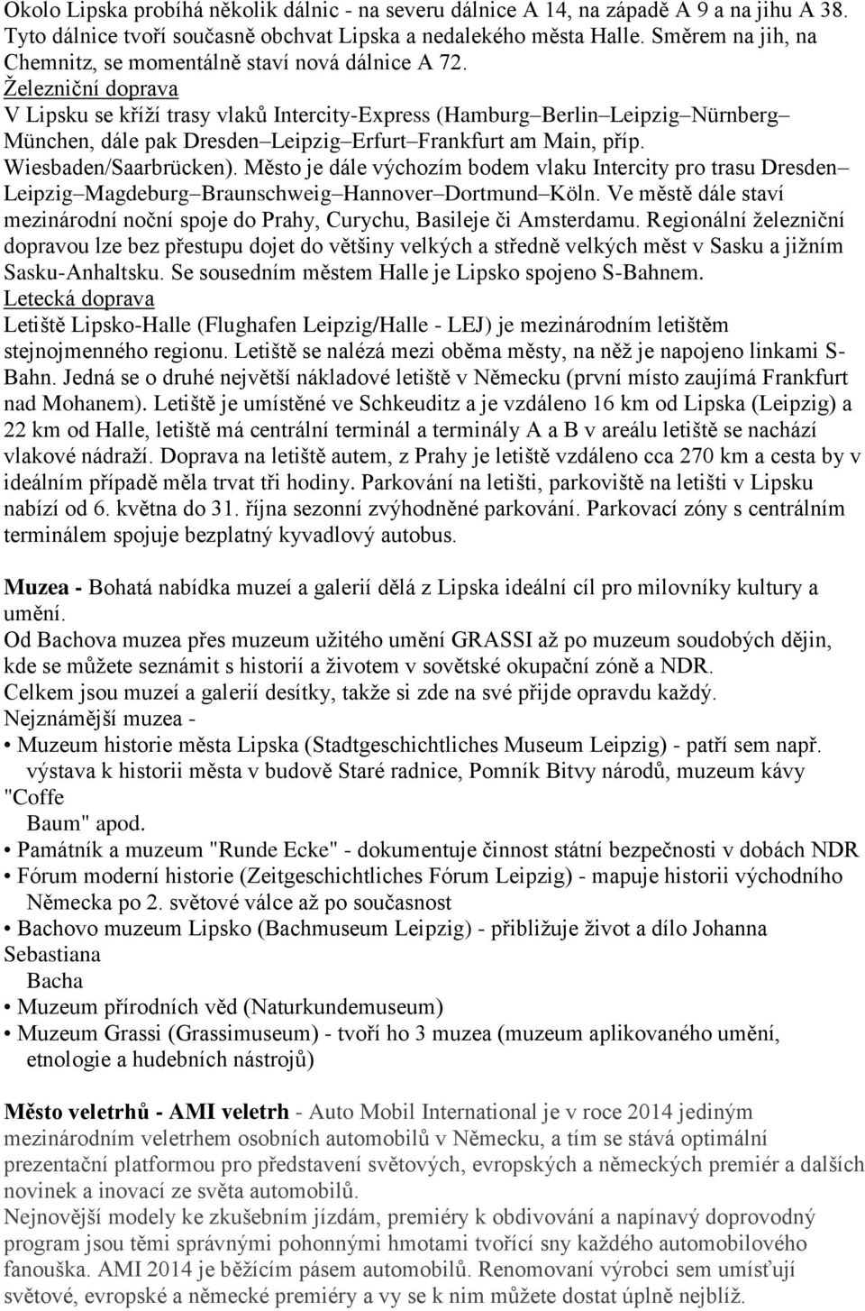 Železniční doprava V Lipsku se kříží trasy vlaků Intercity-Express (Hamburg Berlin Leipzig Nürnberg München, dále pak Dresden Leipzig Erfurt Frankfurt am Main, příp. Wiesbaden/Saarbrücken).