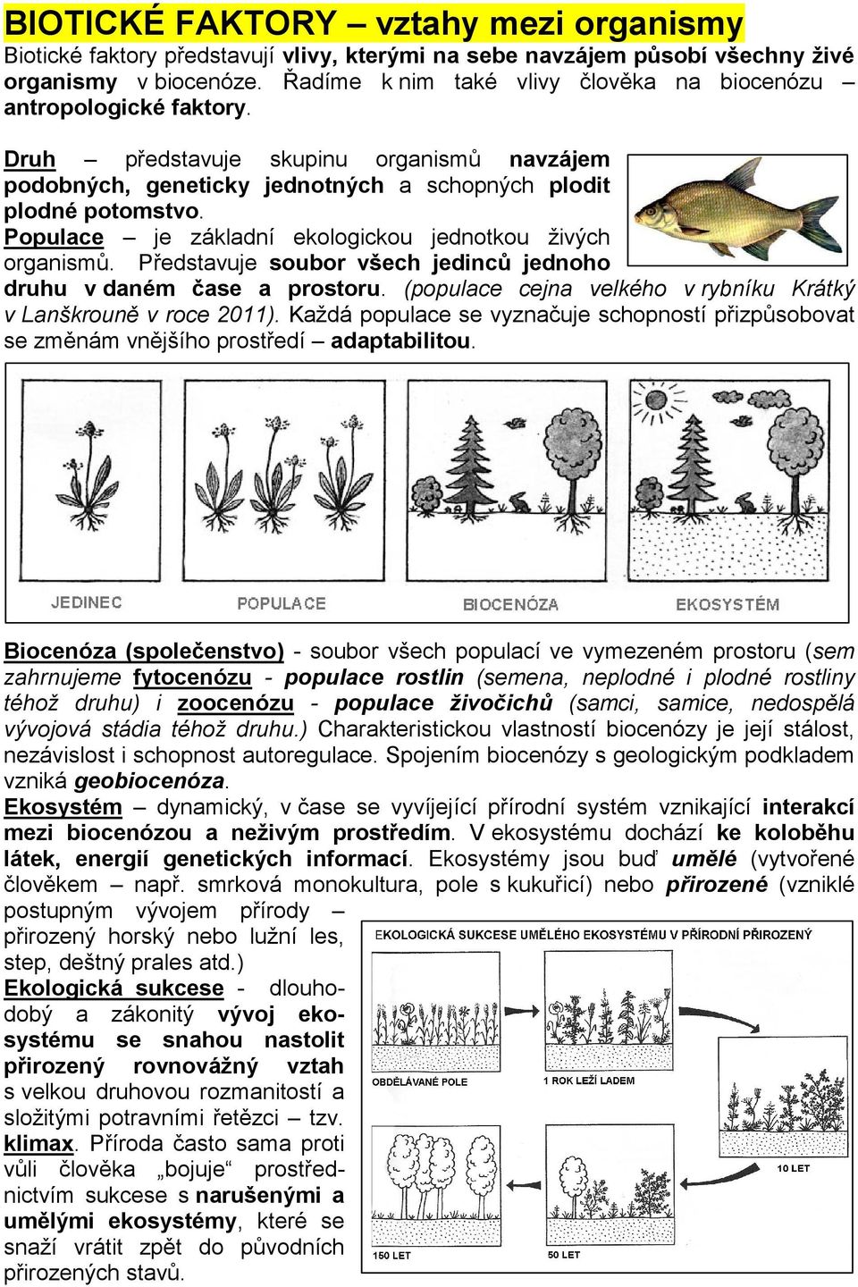 Populace je základní ekologickou jednotkou živých organismů. Představuje soubor všech jedinců jednoho druhu v daném čase a prostoru. (populace cejna velkého v rybníku Krátký v Lanškrouně v roce 2011).