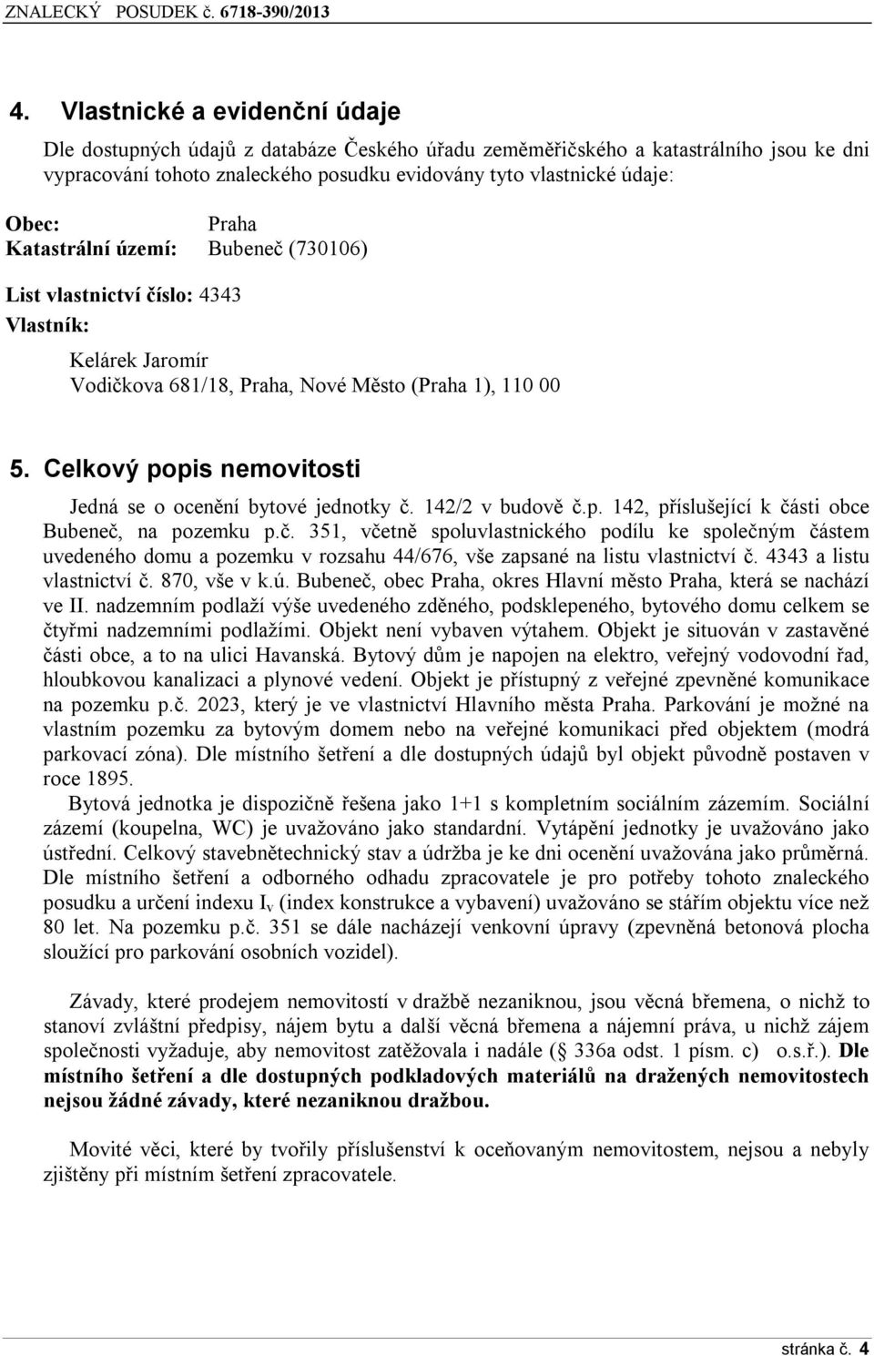 Celkový popis nemovitosti Jedná se o ocenění bytové jednotky č. 142/2 v budově č.p. 142, příslušející k části obce Bubeneč, na pozemku p.č. 351, včetně spoluvlastnického podílu ke společným částem uvedeného domu a pozemku v rozsahu 44/676, vše zapsané na listu vlastnictví č.