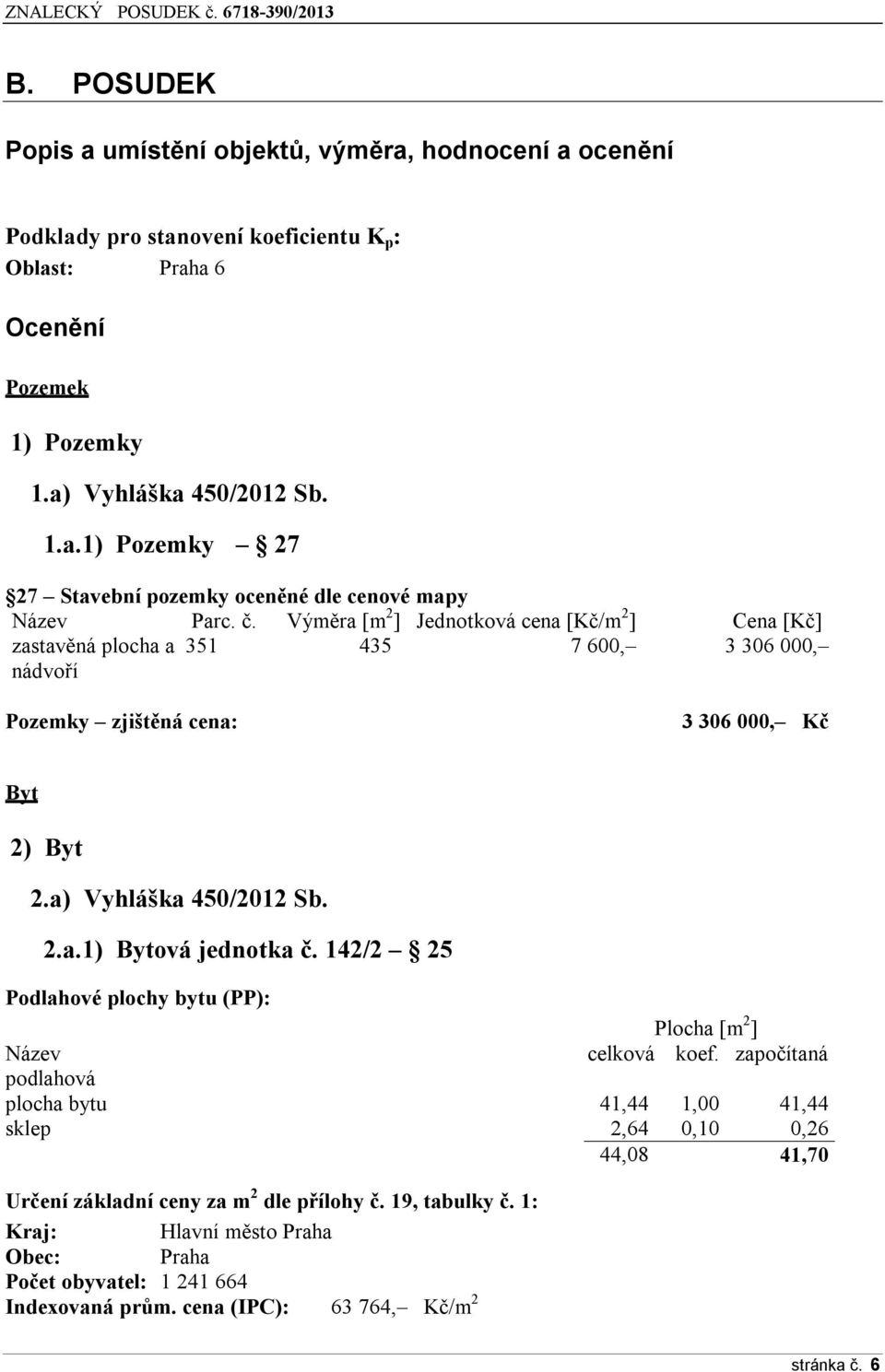 142/2 25 Podlahové plochy bytu (PP): Plocha [m 2 ] Název celková koef. započítaná podlahová plocha bytu 41,44 1,00 41,44 sklep 2,64 0,10 0,26 44,08 41,70 Určení základní ceny za m 2 dle přílohy č.