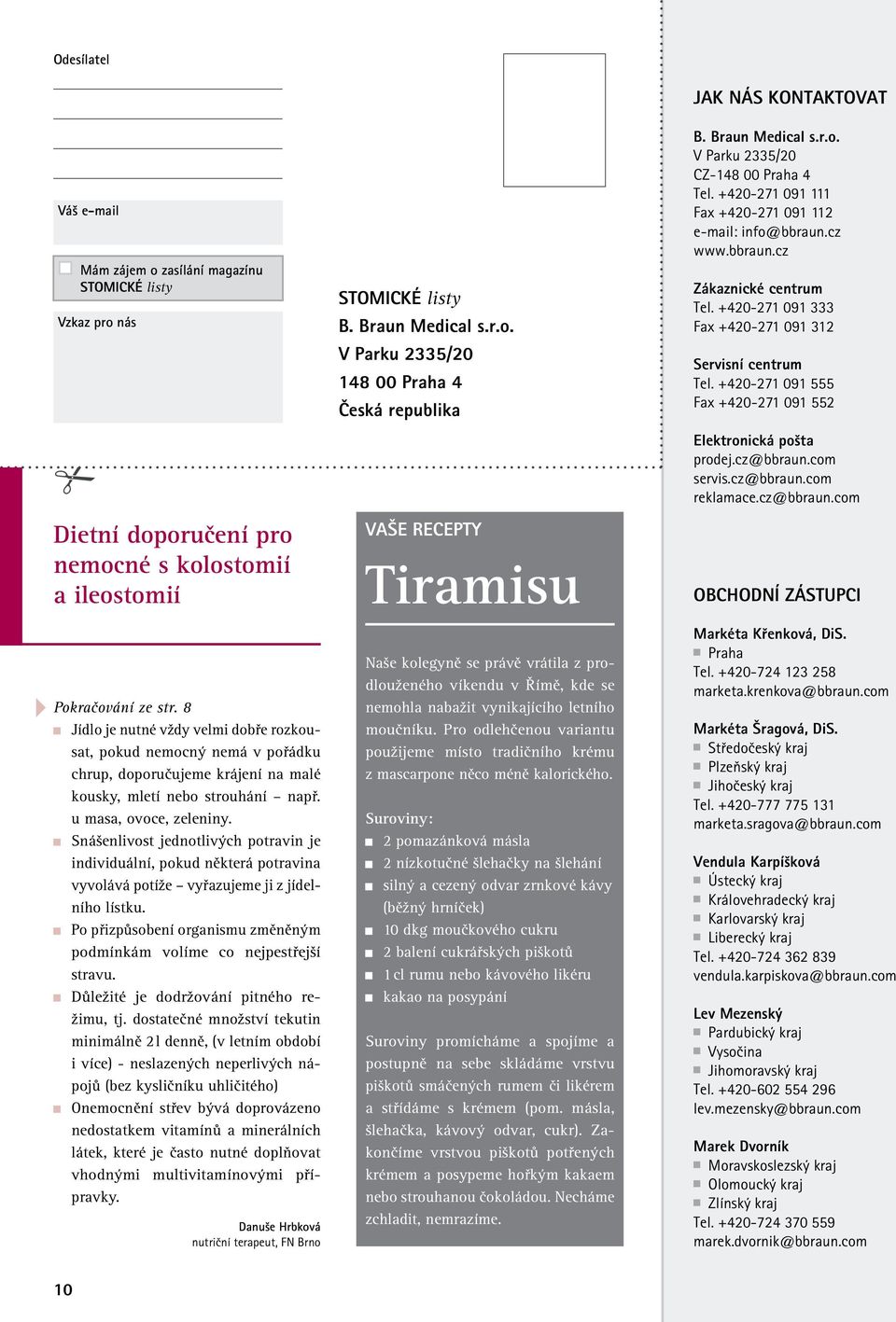 +420-271 091 333 Fax +420-271 091 312 Servisní centrum Tel. +420-271 091 555 Fax +420-271 091 552 Elektronická pošta prodej.cz@bbraun.com servis.cz@bbraun.com reklamace.cz@bbraun.com OBCHODNÍ ZÁSTUPCI Pokračování ze str.