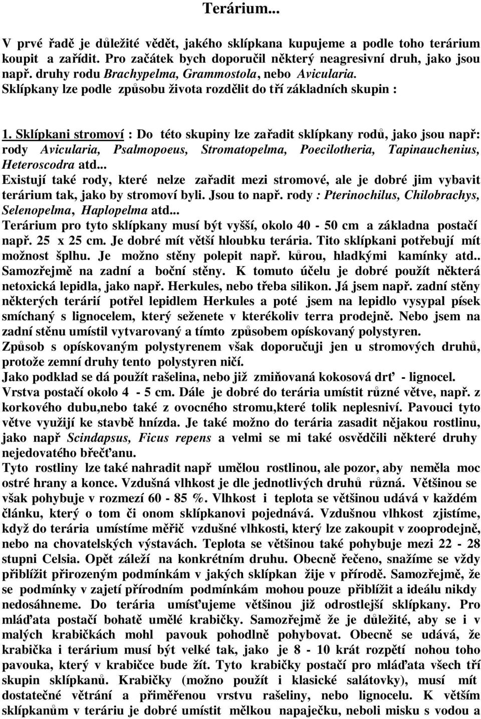 Sklípkani stromoví : Do této skupiny lze zařadit sklípkany rodů, jako jsou např: rody Avicularia, Psalmopoeus, Stromatopelma, Poecilotheria, Tapinauchenius, Heteroscodra atd.