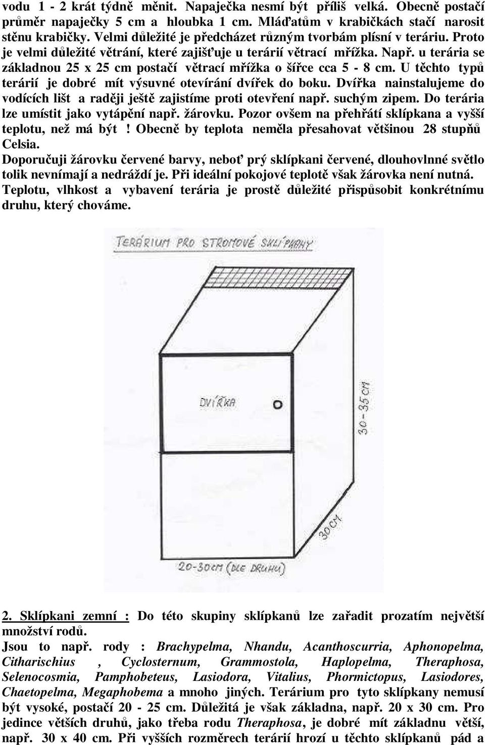 u terária se základnou 25 x 25 cm postačí větrací mřížka o šířce cca 5-8 cm. U těchto typů terárií je dobré mít výsuvné otevírání dvířek do boku.