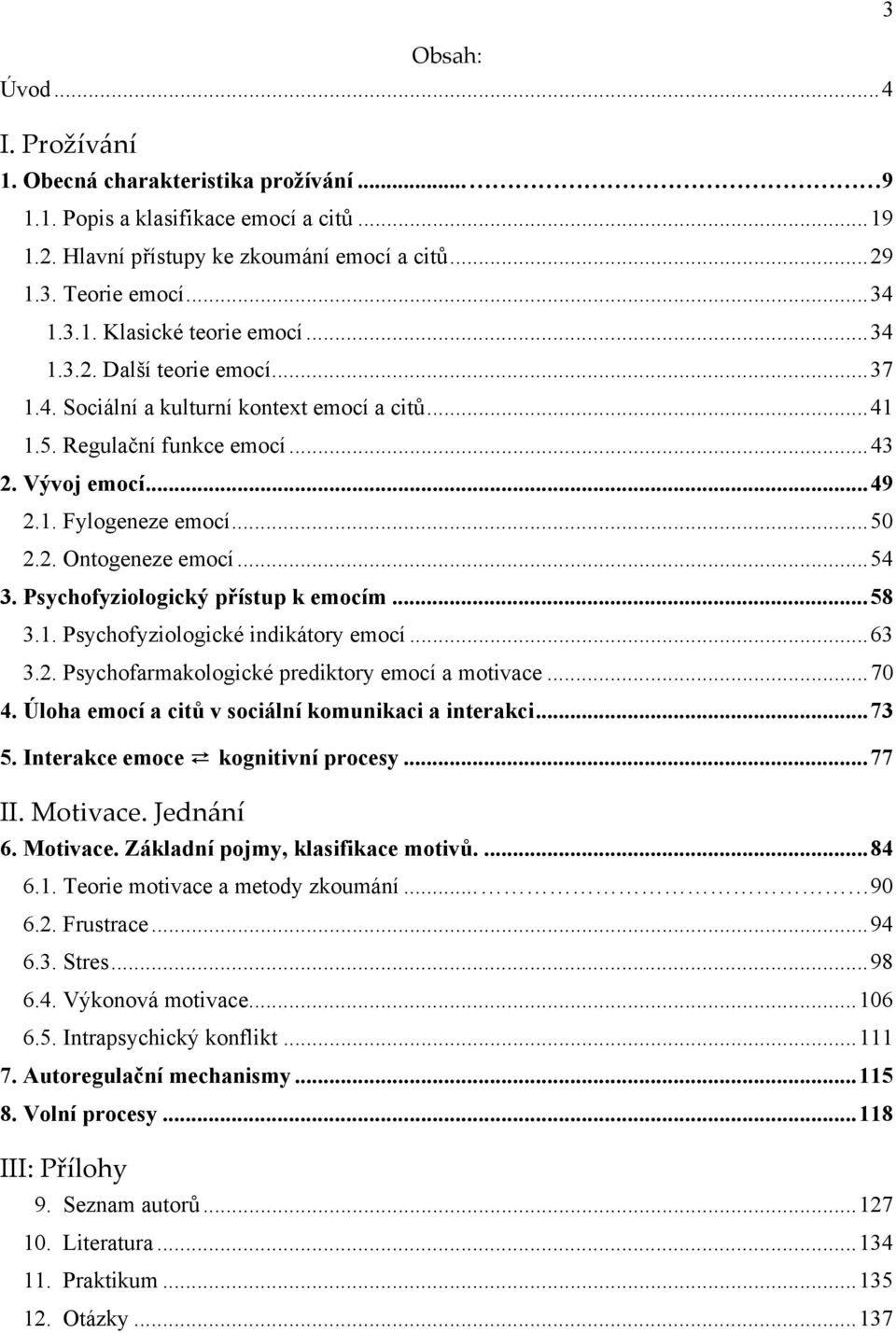 Psychofyziologický přístup k emocím...58 3.1. Psychofyziologické indikátory emocí...63 3.2. Psychofarmakologické prediktory emocí a motivace...70 4.