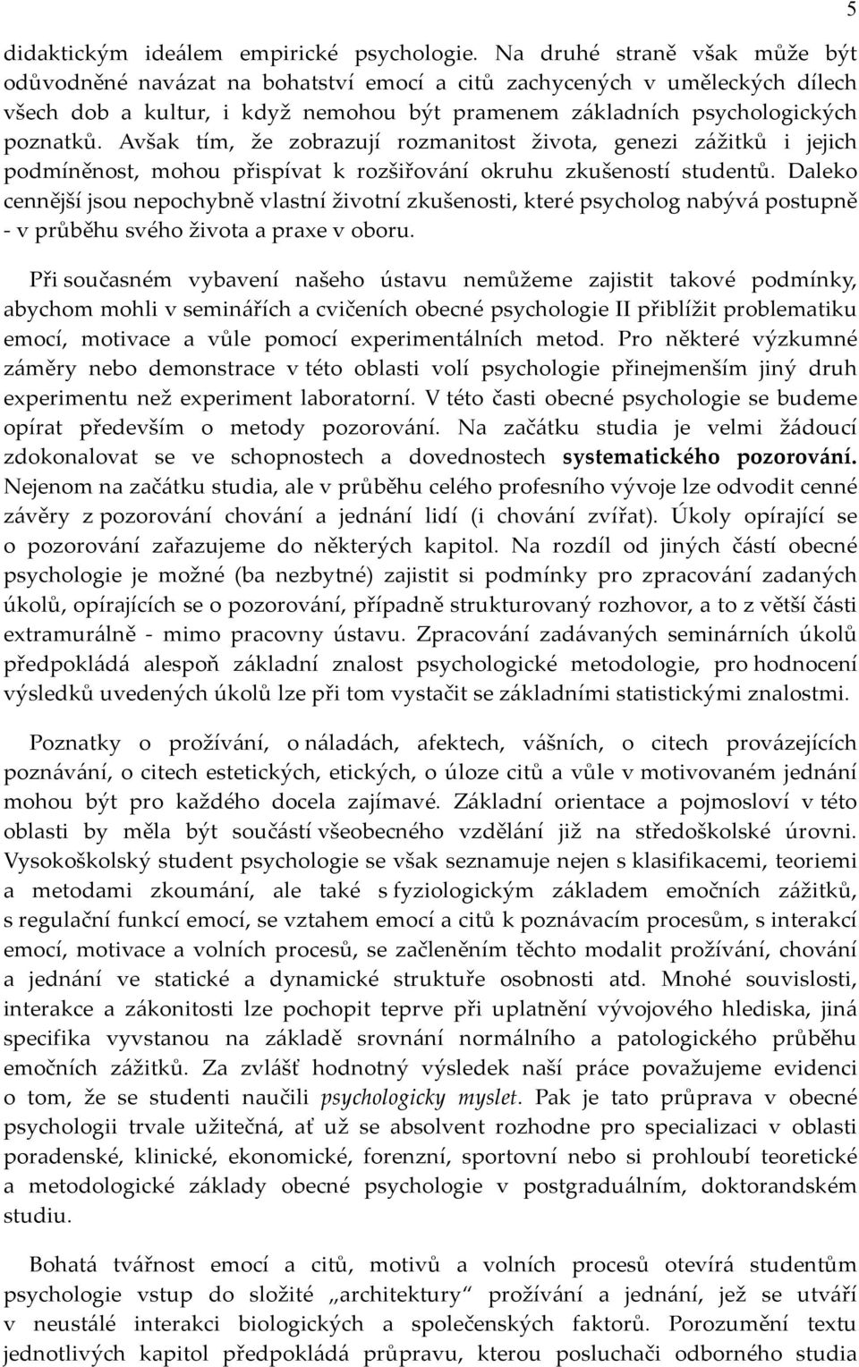 Avšak tím, že zobrazují rozmanitost života, genezi zážitků i jejich podmíněnost, mohou přispívat k rozšiřování okruhu zkušeností studentů.