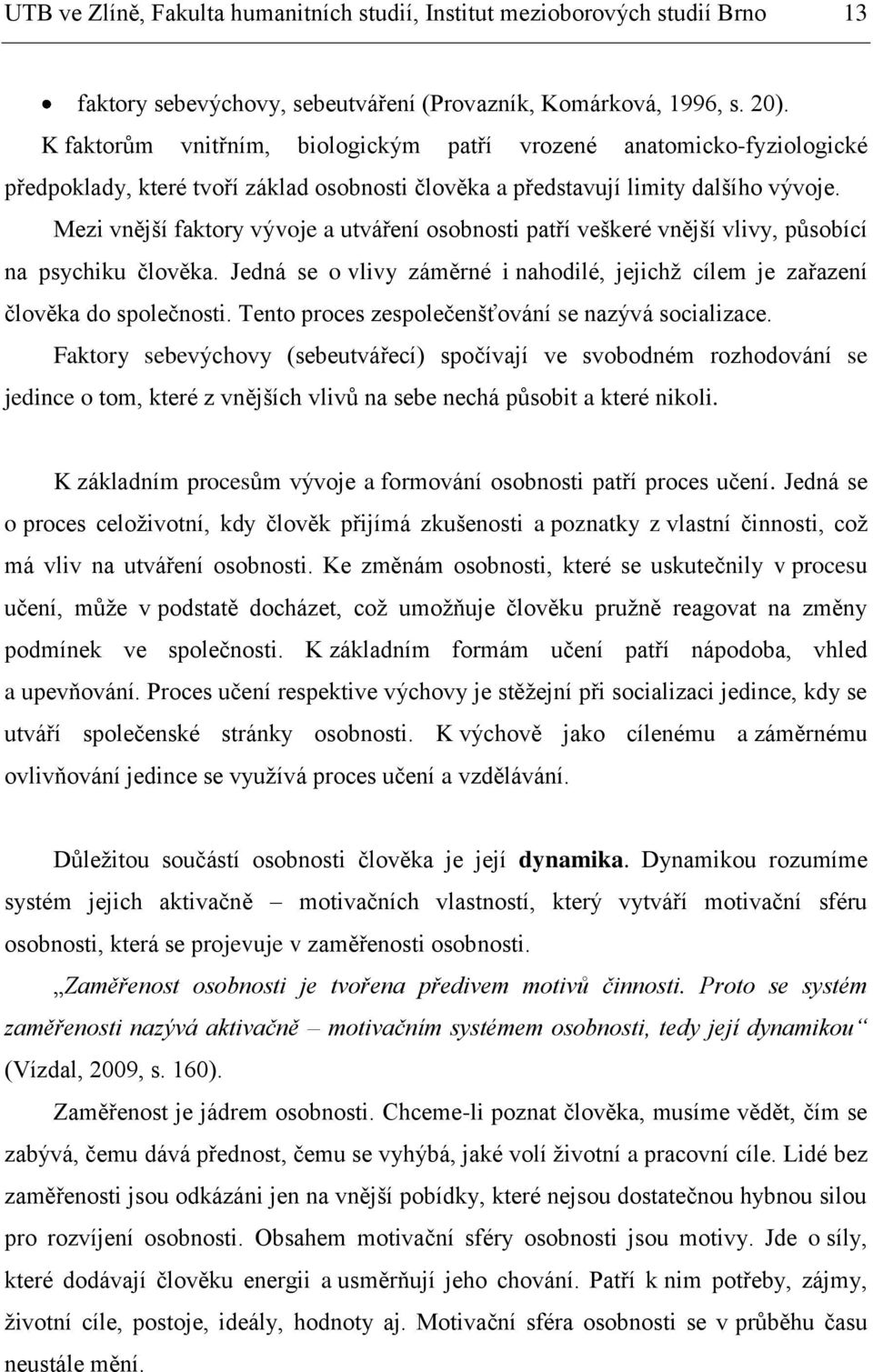 Mezi vnější faktory vývoje a utváření osobnosti patří veškeré vnější vlivy, působící na psychiku člověka. Jedná se o vlivy záměrné i nahodilé, jejichž cílem je zařazení člověka do společnosti.