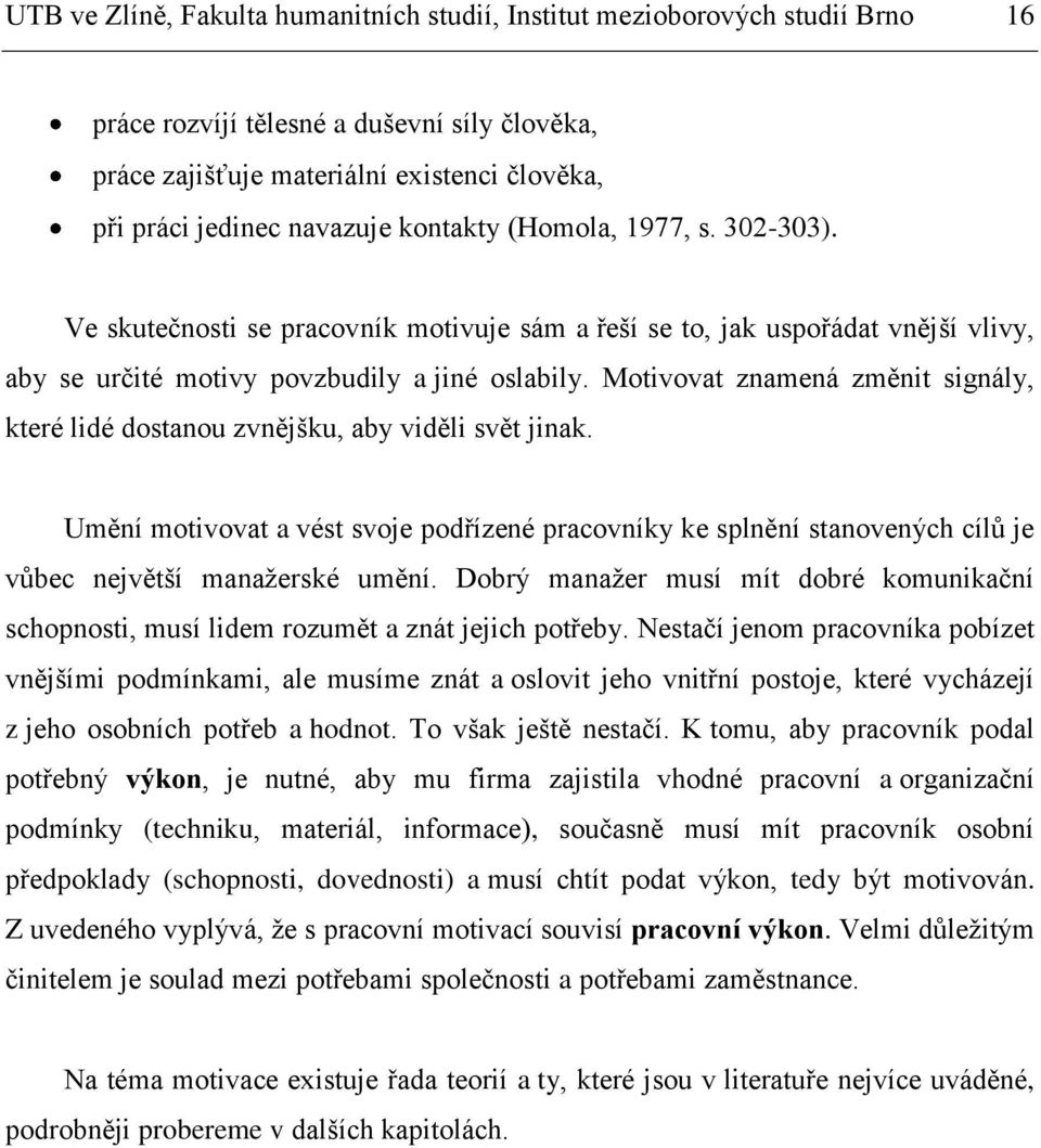 Motivovat znamená změnit signály, které lidé dostanou zvnějšku, aby viděli svět jinak. Umění motivovat a vést svoje podřízené pracovníky ke splnění stanovených cílů je vůbec největší manažerské umění.