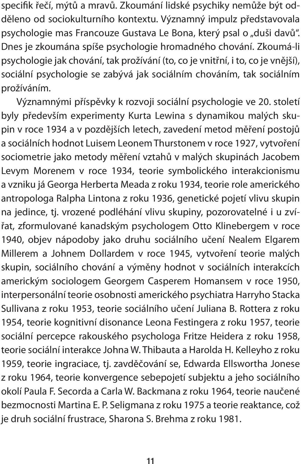 Zkoumá-li psychologie jak chování, tak prožívání (to, co je vnitřní, i to, co je vnější), sociální psychologie se zabývá jak sociálním chováním, tak sociálním prožíváním.