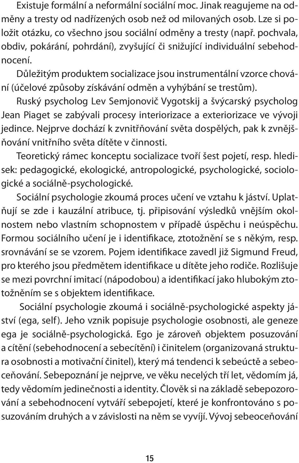 Důležitým produktem socializace jsou instrumentální vzorce chování (účelové způsoby získávání odměn a vyhýbání se trestům).