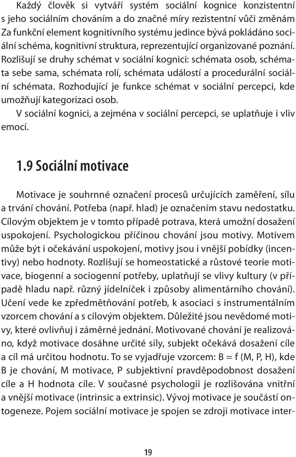 Rozlišují se druhy schémat v sociální kognici: schémata osob, schémata sebe sama, schémata rolí, schémata událostí a procedurální sociální schémata.