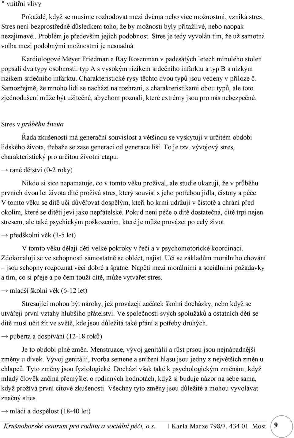 Kardiologové Meyer Friedman a Ray Rosenman v padesátých letech minulého století popsali dva typy osobnosti: typ A s vysokým rizikem srdečního infarktu a typ B s nízkým rizikem srdečního infarktu.