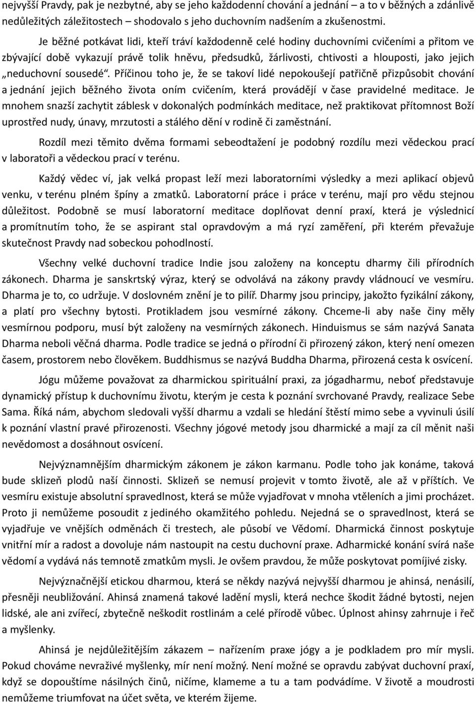 neduchovní sousedé. Příčinou toho je, že se takoví lidé nepokoušejí patřičně přizpůsobit chování a jednání jejich běžného života oním cvičením, která provádějí v čase pravidelné meditace.