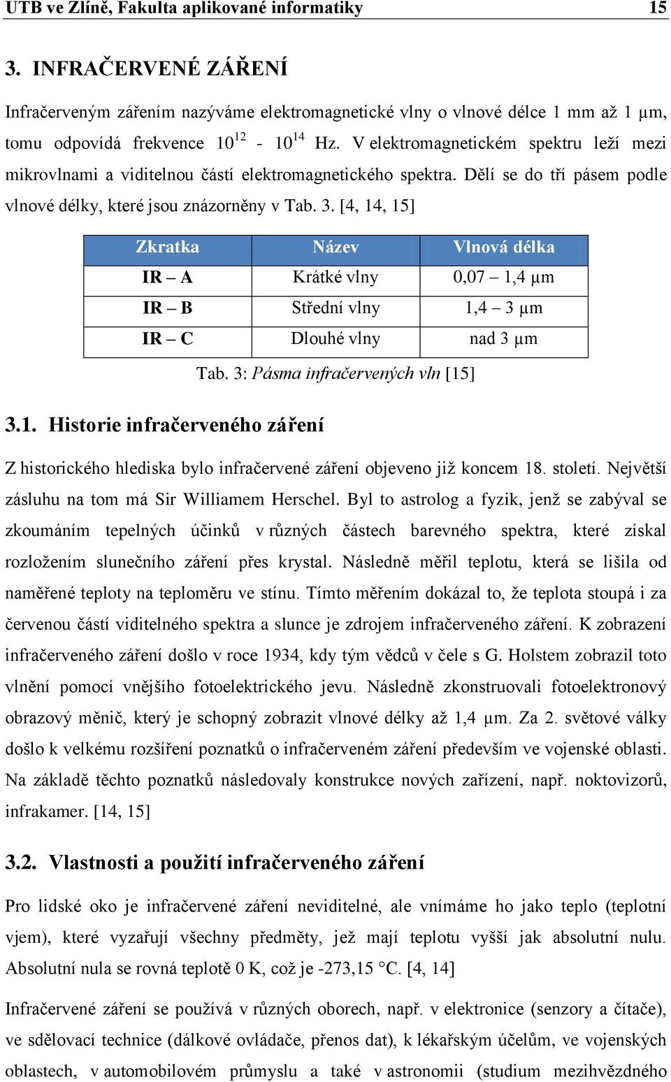 [4, 14, 15] Zkratka Název Vlnová délka IR A Krátké vlny 0,07 1,4 µm IR B Střední vlny 1,4 3 µm IR C Dlouhé vlny nad 3 µm Tab. 3: Pásma infračervených vln [15] 3.1. Historie infračerveného záření Z historického hlediska bylo infračervené záření objeveno již koncem 18.