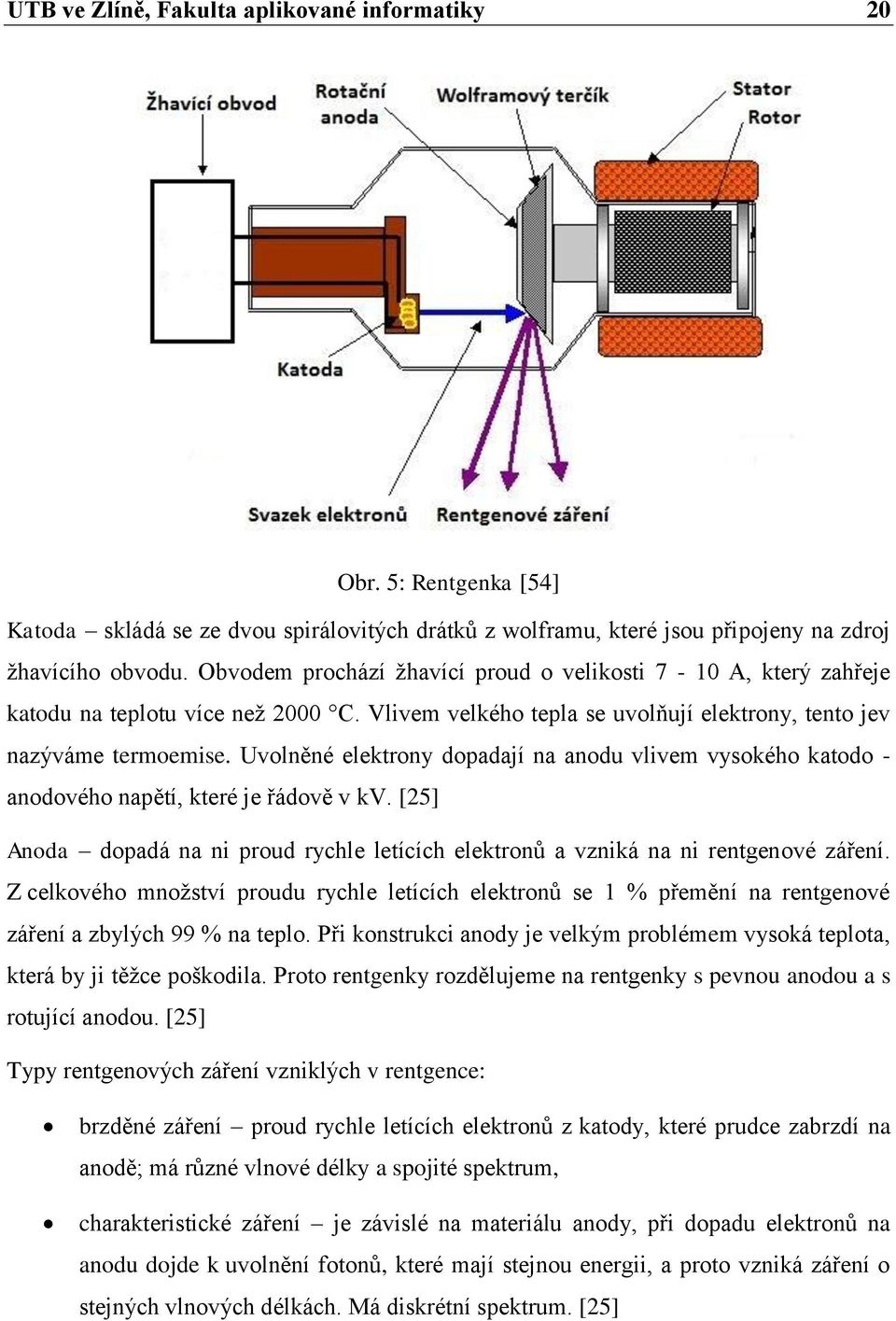 Uvolněné elektrony dopadají na anodu vlivem vysokého katodo - anodového napětí, které je řádově v kv. [25] Anoda dopadá na ni proud rychle letících elektronů a vzniká na ni rentgenové záření.