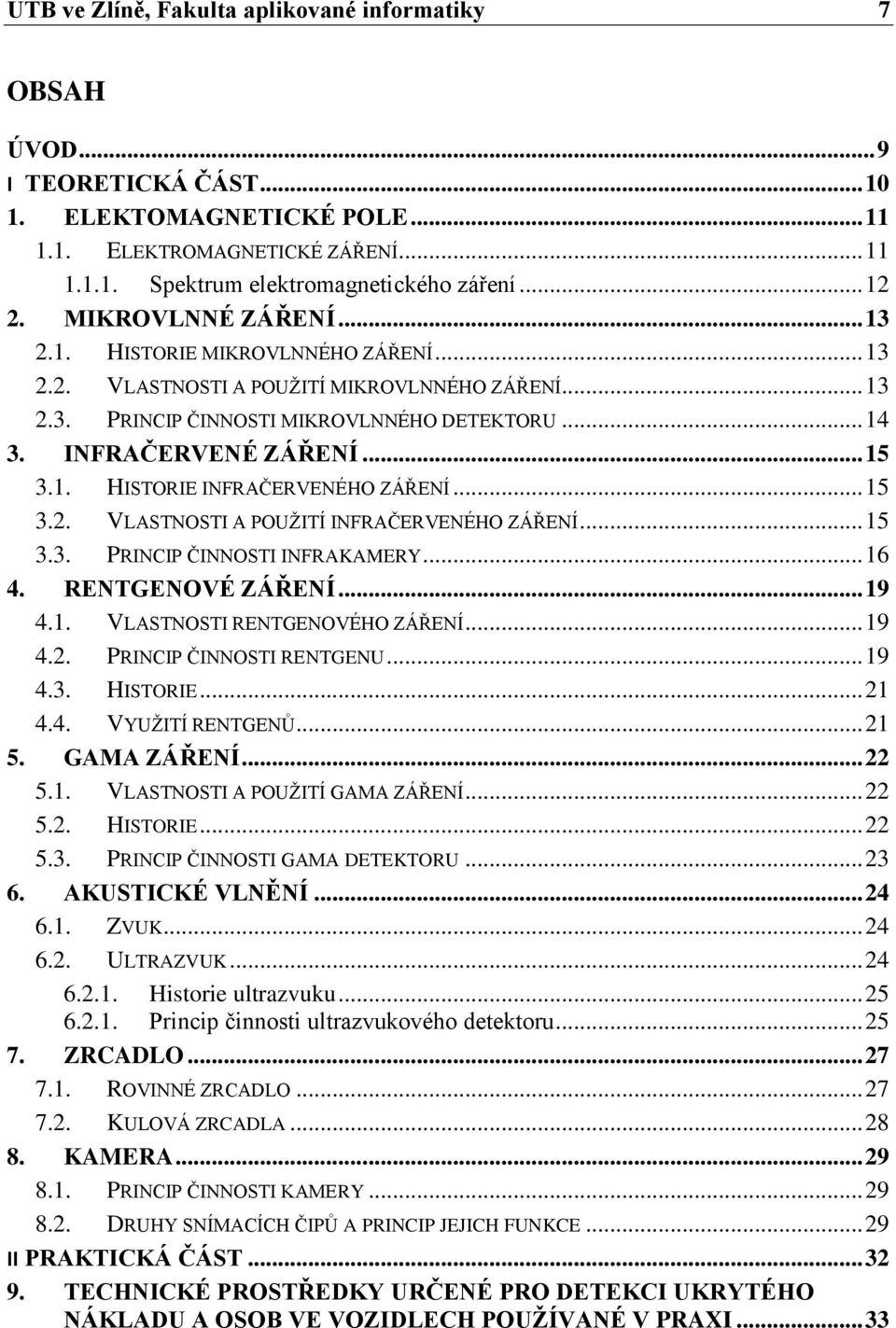 .. 15 3.1. HISTORIE INFRAČERVENÉHO ZÁŘENÍ... 15 3.2. VLASTNOSTI A POUŽITÍ INFRAČERVENÉHO ZÁŘENÍ... 15 3.3. PRINCIP ČINNOSTI INFRAKAMERY... 16 4. RENTGENOVÉ ZÁŘENÍ... 19 4.1. VLASTNOSTI RENTGENOVÉHO ZÁŘENÍ.