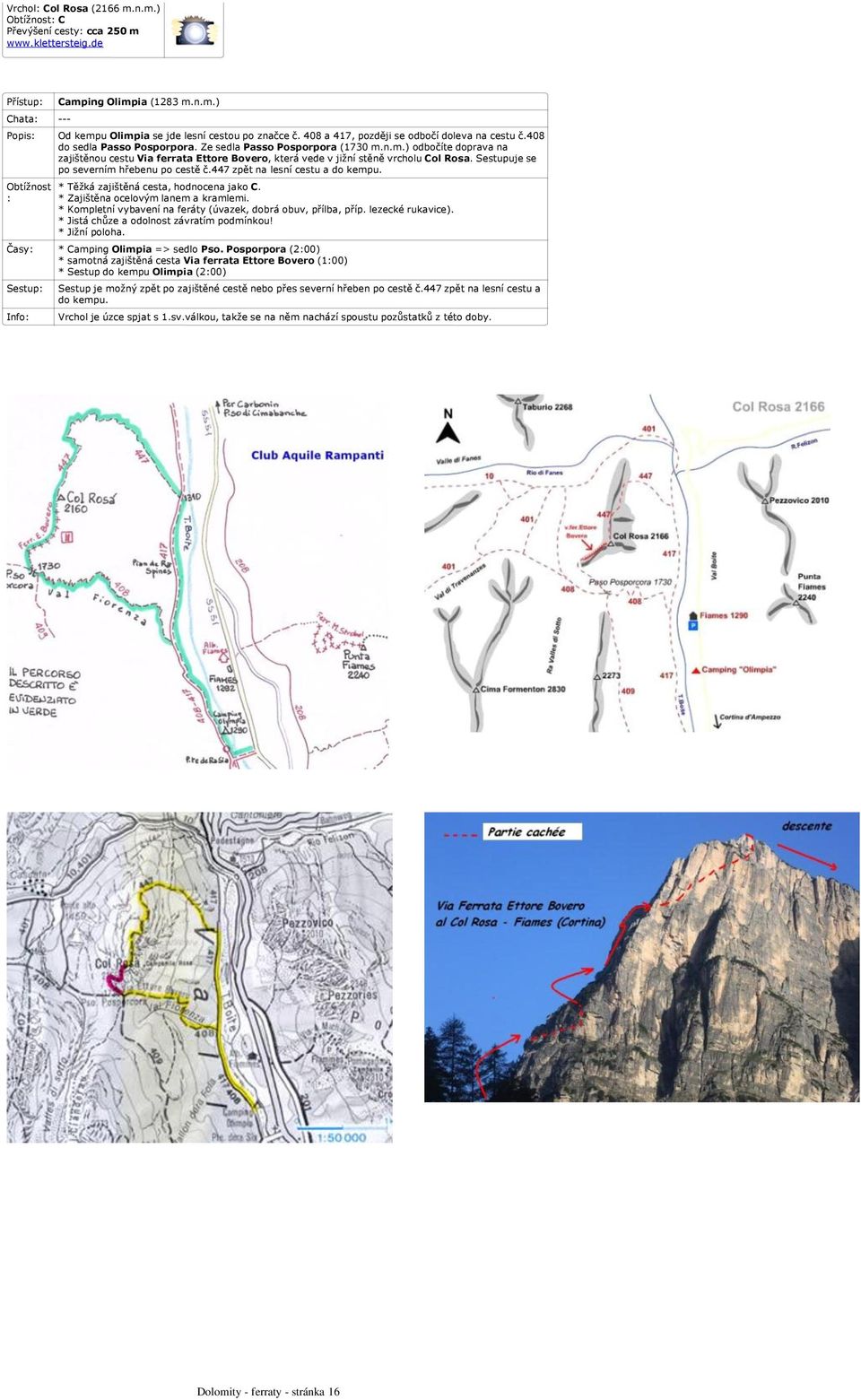 n.m.) odbočíte doprava na zajištěnou cestu Via ferrata Ettore Bovero, která vede v jižní stěně vrcholu Col Rosa. Sestupuje se po severním hřebenu po cestě č.447 zpět na lesní cestu a do kempu.