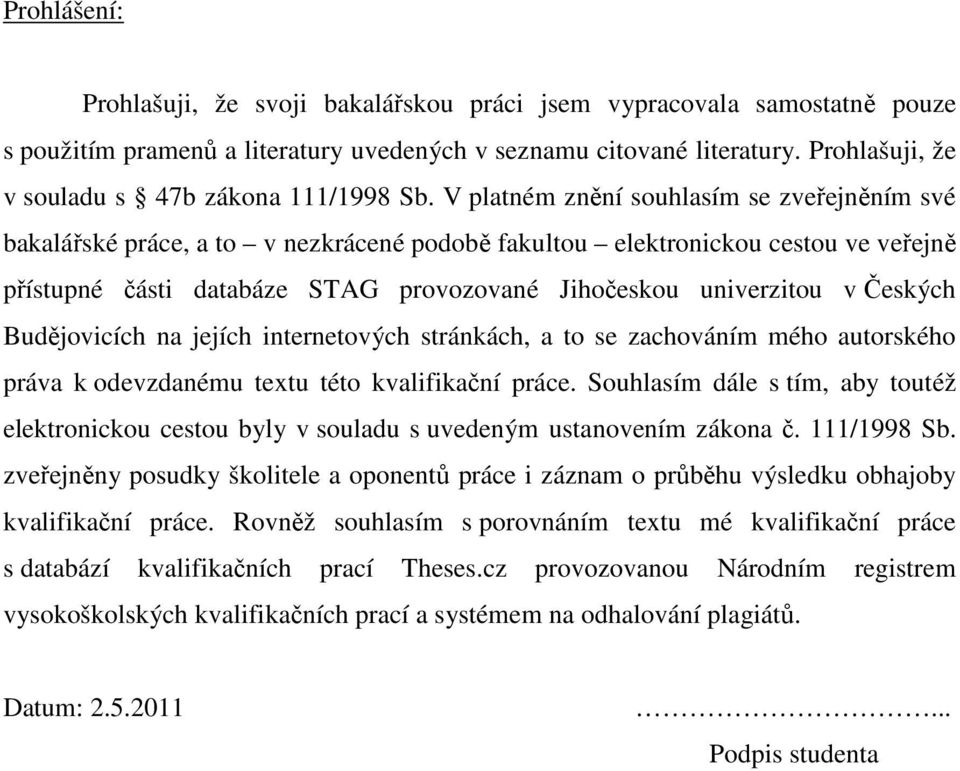 V platném znění souhlasím se zveřejněním své bakalářské práce, a to v nezkrácené podobě fakultou elektronickou cestou ve veřejně přístupné části databáze STAG provozované Jihočeskou univerzitou v