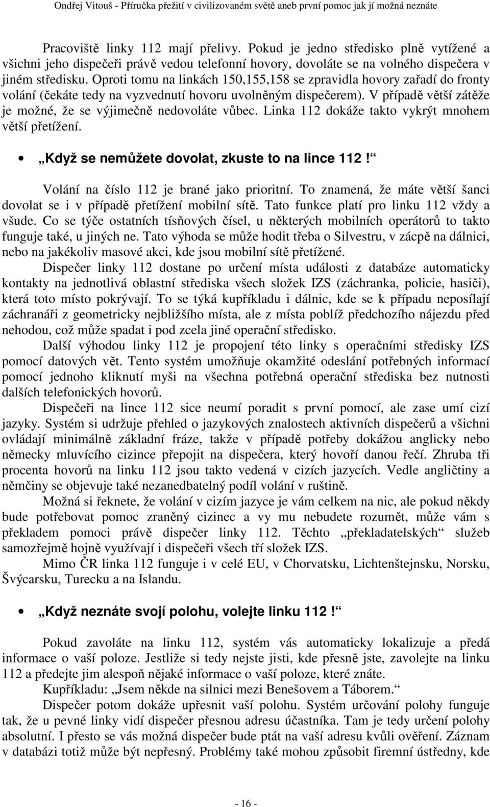 V případě větší zátěže je možné, že se výjimečně nedovoláte vůbec. Linka 112 dokáže takto vykrýt mnohem větší přetížení. Když se nemůžete dovolat, zkuste to na lince 112!