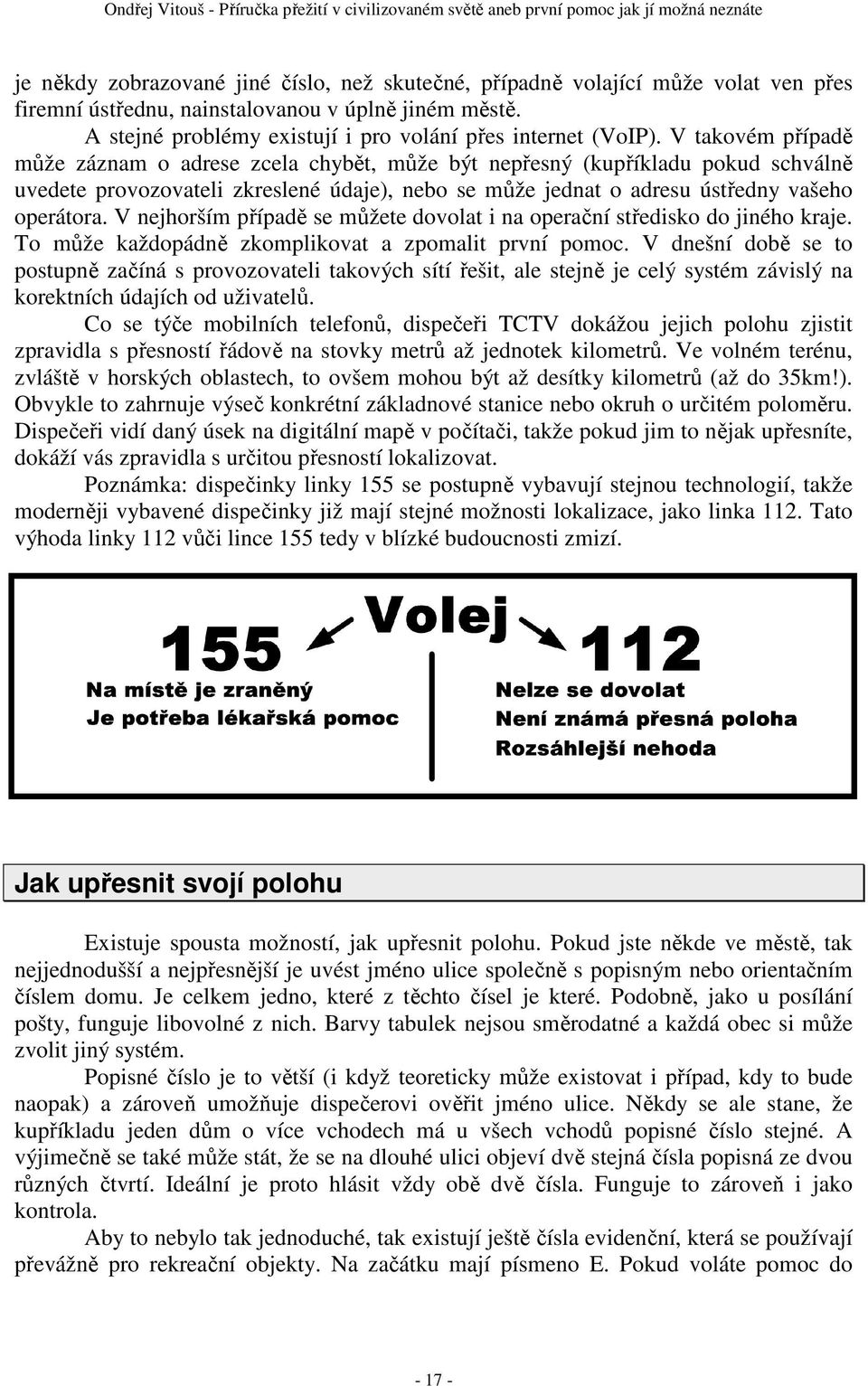 V nejhorším případě se můžete dovolat i na operační středisko do jiného kraje. To může každopádně zkomplikovat a zpomalit první pomoc.