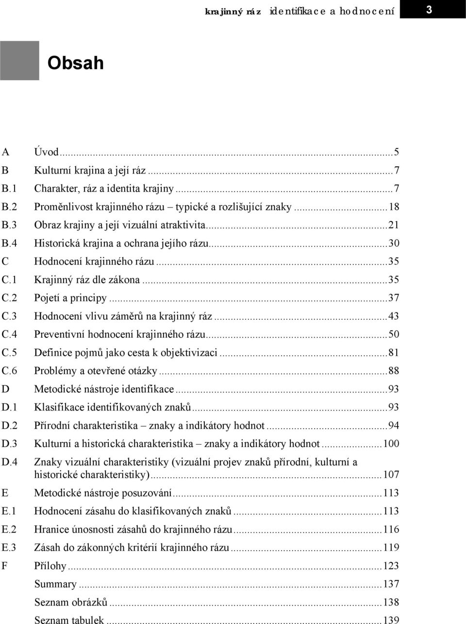 .. 37 C.3 Hodnocení vlivu záměrů na krajinný ráz... 43 C.4 Preventivní hodnocení krajinného rázu... 50 C.5 Definice pojmů jako cesta k objektivizaci... 81 C.6 Problémy a otevřené otázky.