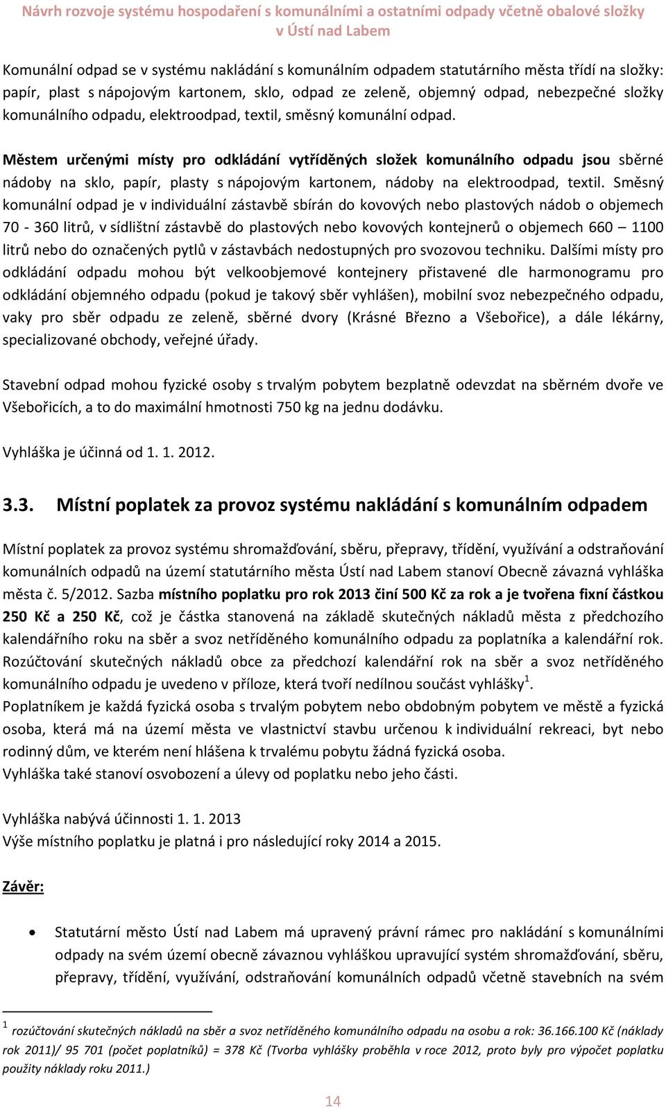 Městem určenými místy pro odkládání vytříděných složek komunálního odpadu jsou sběrné nádoby na sklo, papír, plasty s nápojovým kartonem, nádoby na elektroodpad, textil.