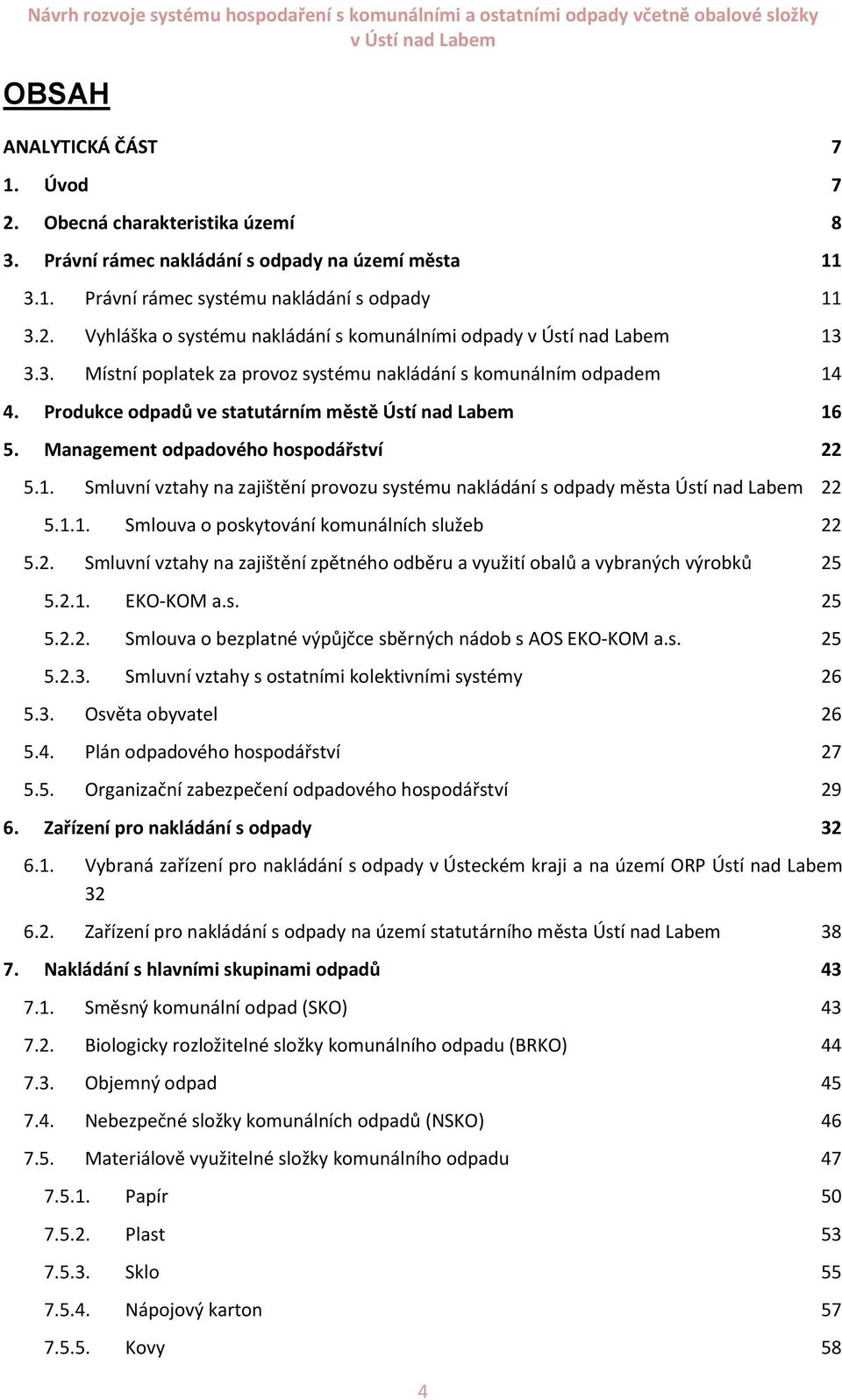 1.1. Smlouva o poskytování komunálních služeb 22 5.2. Smluvní vztahy na zajištění zpětného odběru a využití obalů a vybraných výrobků 25 5.2.1. EKO-KOM a.s. 25 5.2.2. Smlouva o bezplatné výpůjčce sběrných nádob s AOS EKO-KOM a.