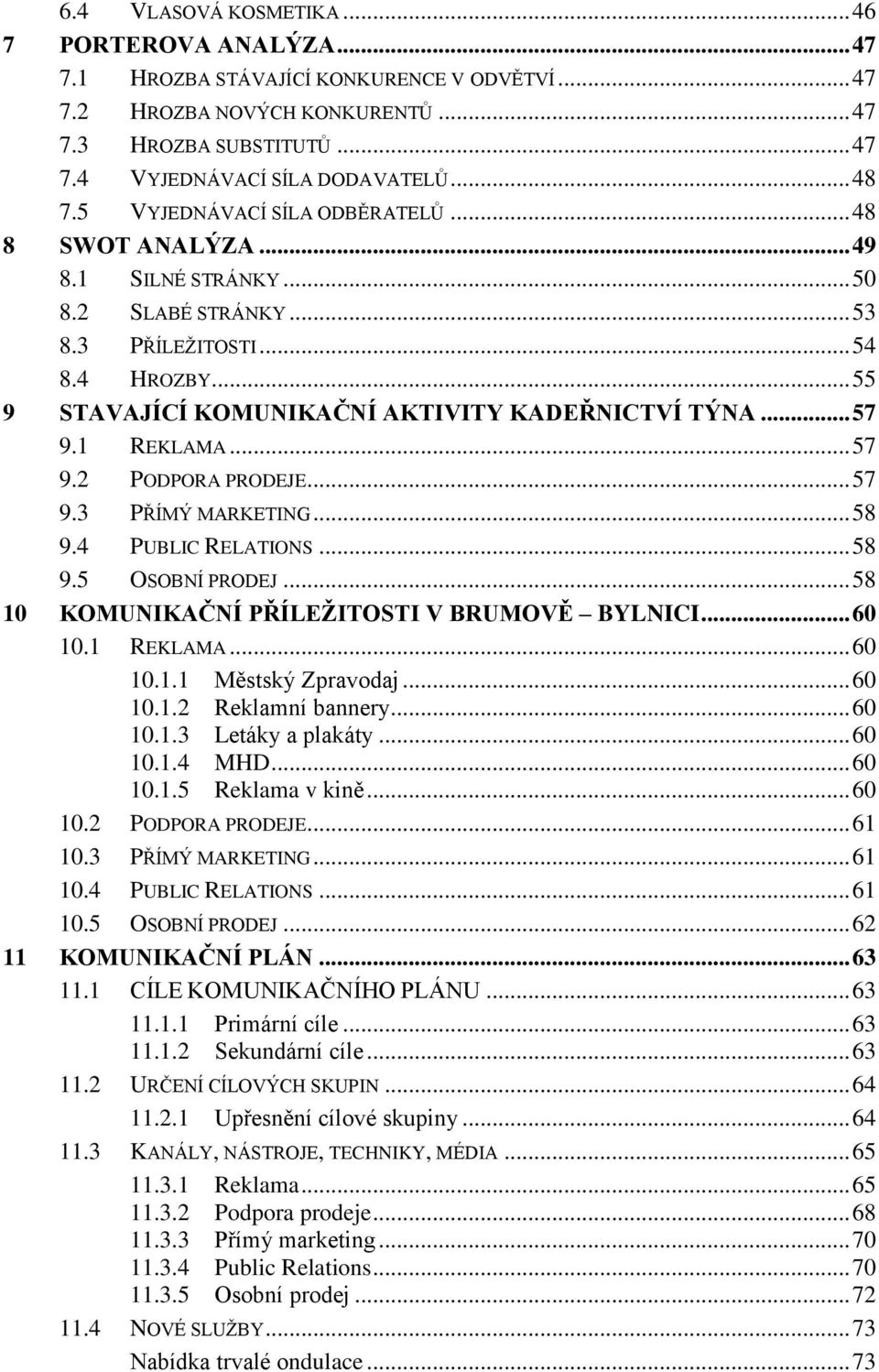 .. 55 9 STAVAJÍCÍ KOMUNIKAČNÍ AKTIVITY KADEŘNICTVÍ TÝNA... 57 9.1 REKLAMA... 57 9.2 PODPORA PRODEJE... 57 9.3 PŘÍMÝ MARKETING... 58 9.4 PUBLIC RELATIONS... 58 9.5 OSOBNÍ PRODEJ.