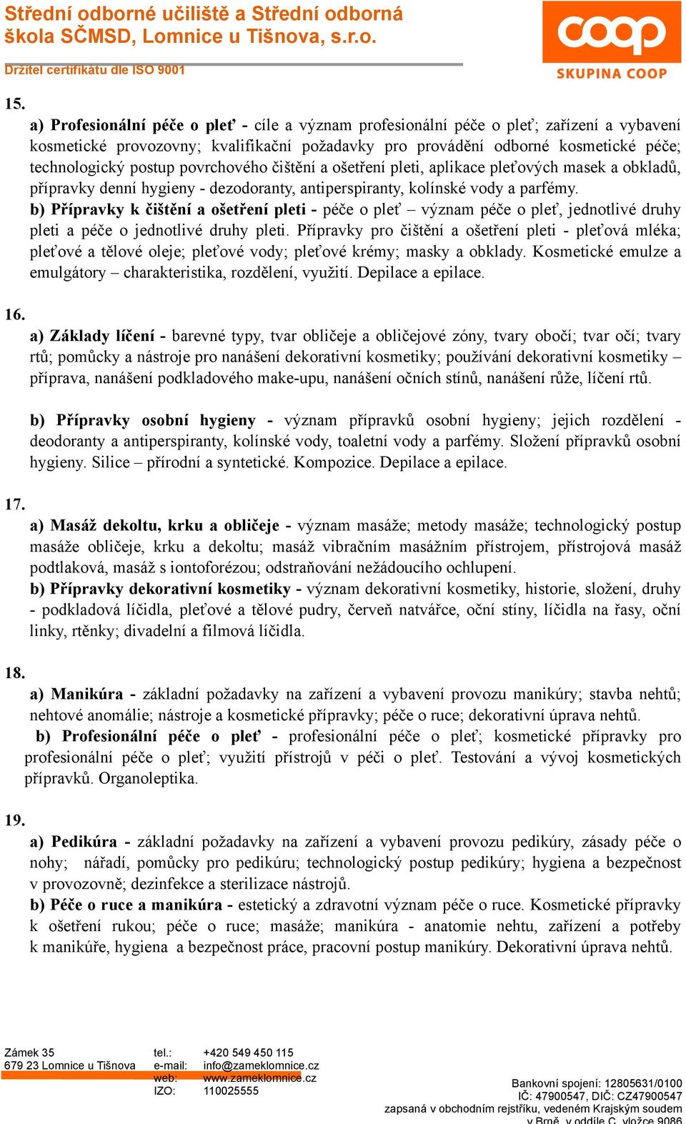 povrchového čištění a ošetření pleti, aplikace pleťových masek a obkladů, přípravky denní hygieny - dezodoranty, antiperspiranty, kolínské vody a parfémy.