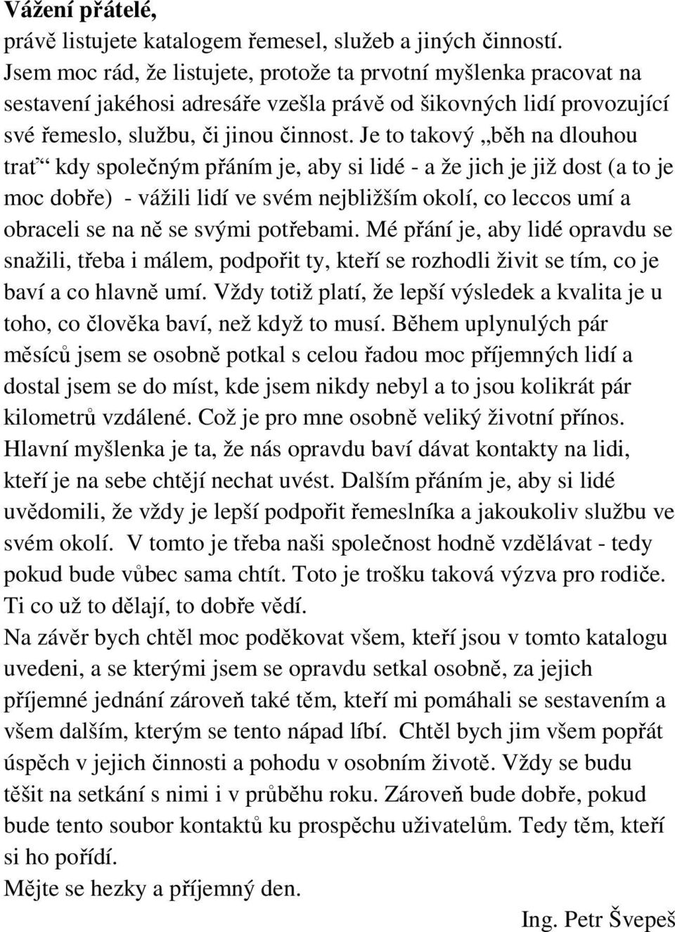 Je to takový běh na dlouhou trať kdy společným přáním je, aby si lidé - a že jich je již dost (a to je moc dobře) - vážili lidí ve svém nejbližším okolí, co leccos umí a obraceli se na ně se svými