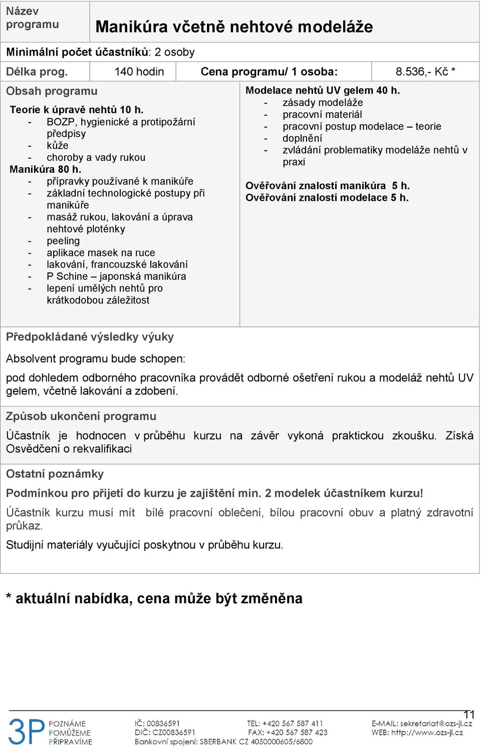 - přípravky používané k manikúře - základní technologické postupy při manikúře - masáž rukou, lakování a úprava nehtové ploténky - peeling - aplikace masek na ruce - lakování, francouzské lakování -