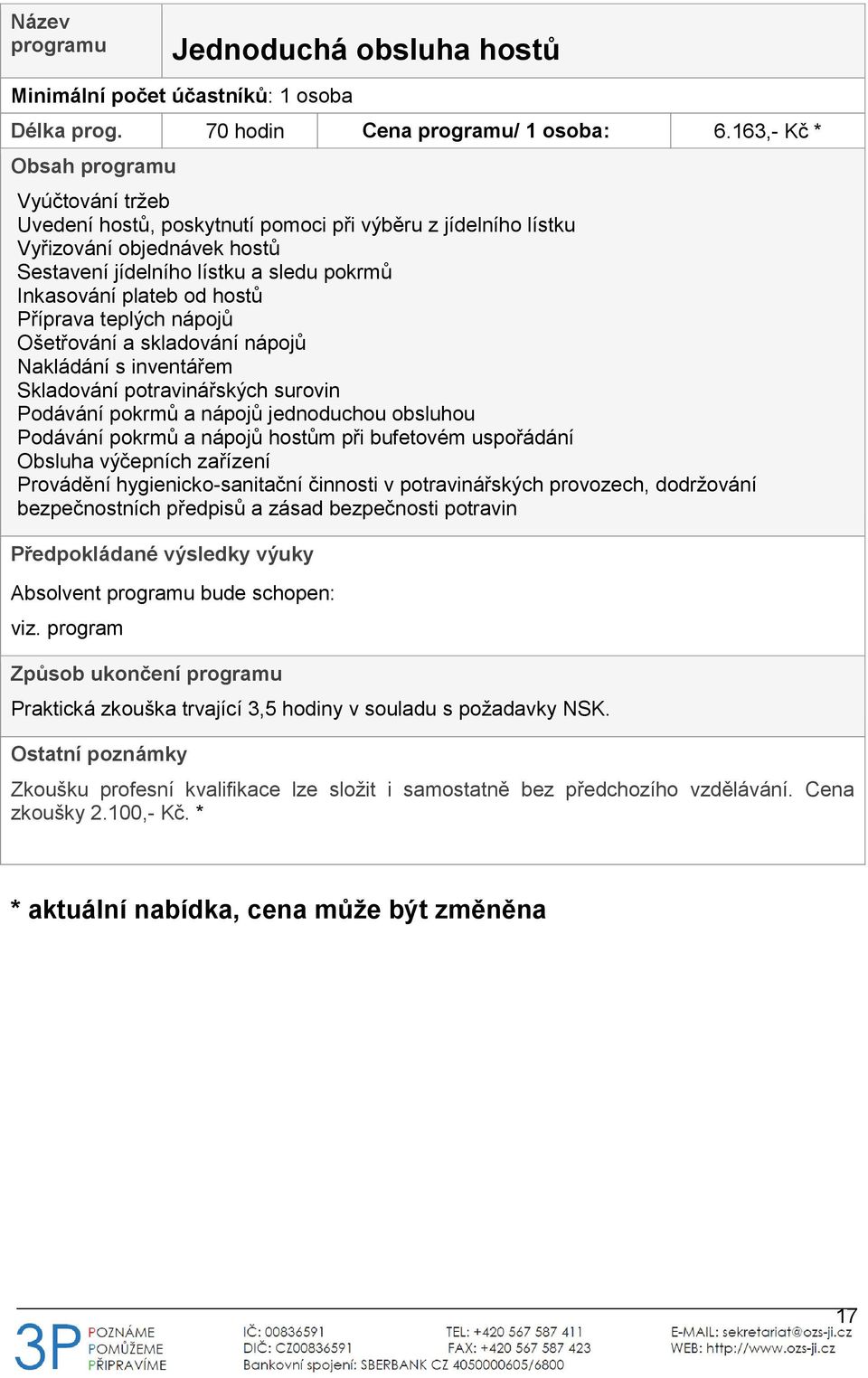 teplých nápojů Ošetřování a skladování nápojů Nakládání s inventářem Skladování potravinářských surovin Podávání pokrmů a nápojů jednoduchou obsluhou Podávání pokrmů a nápojů hostům při bufetovém