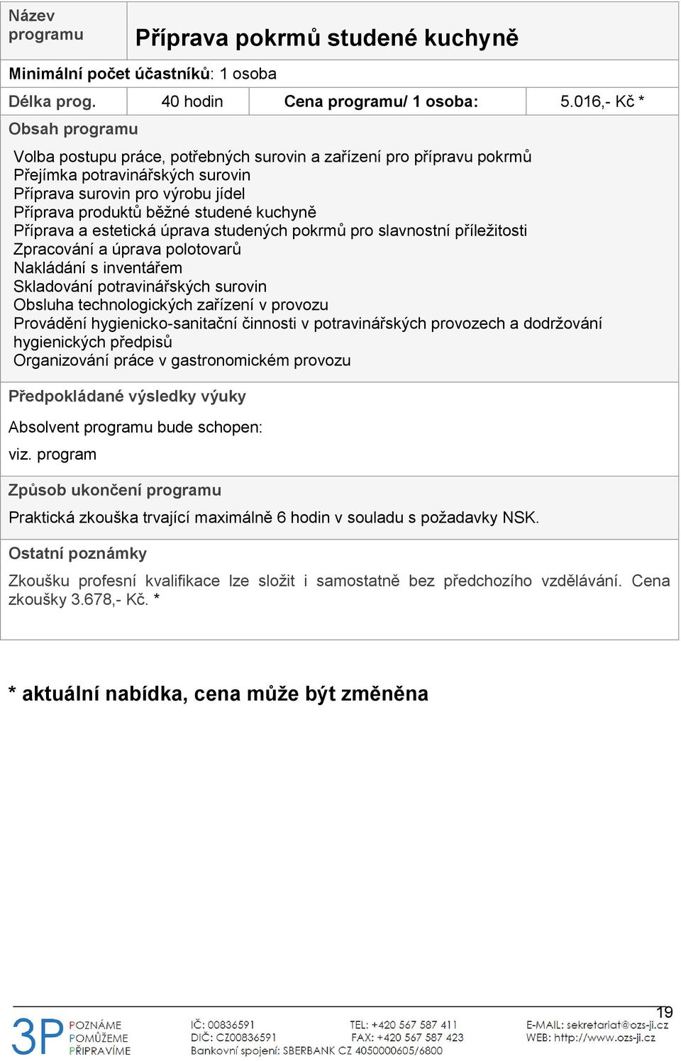 estetická úprava studených pokrmů pro slavnostní příležitosti Zpracování a úprava polotovarů Nakládání s inventářem Skladování potravinářských surovin Obsluha technologických zařízení v provozu