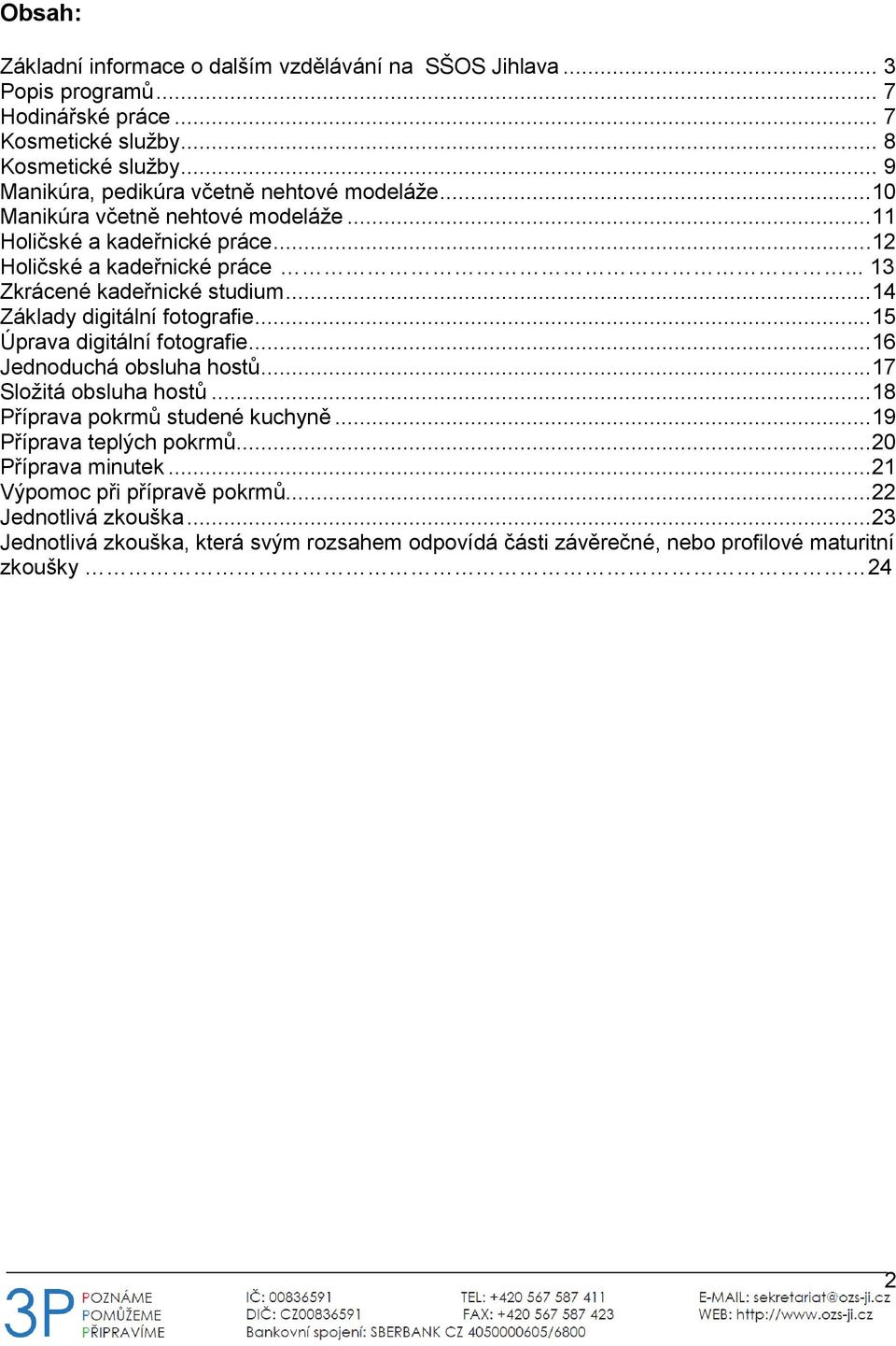 .. 13 Zkrácené kadeřnické studium...14 Základy digitální fotografie...15 Úprava digitální fotografie...16 Jednoduchá obsluha hostů...17 Složitá obsluha hostů.