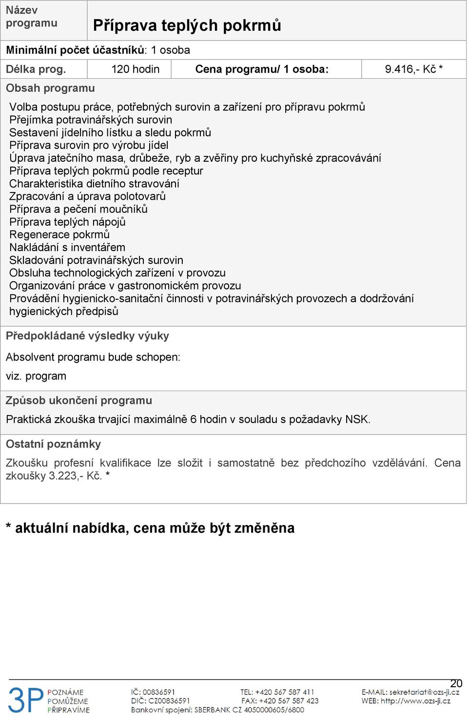 jatečního masa, drůbeže, ryb a zvěřiny pro kuchyňské zpracovávání Příprava teplých pokrmů podle receptur Charakteristika dietního stravování Zpracování a úprava polotovarů Příprava a pečení moučníků